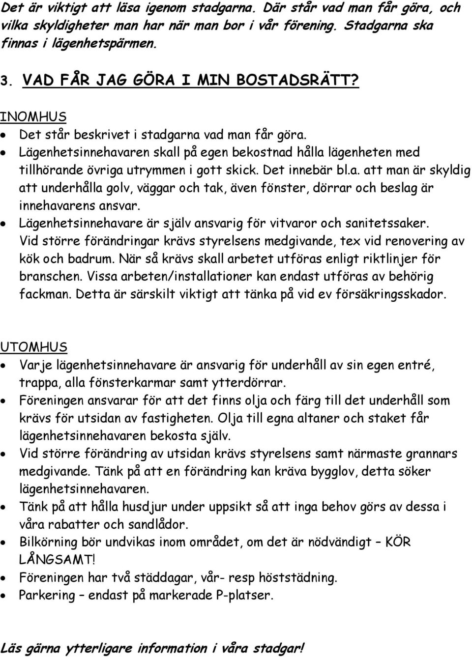 Det innebär bl.a. att man är skyldig att underhålla golv, väggar och tak, även fönster, dörrar och beslag är innehavarens ansvar. Lägenhetsinnehavare är själv ansvarig för vitvaror och sanitetssaker.
