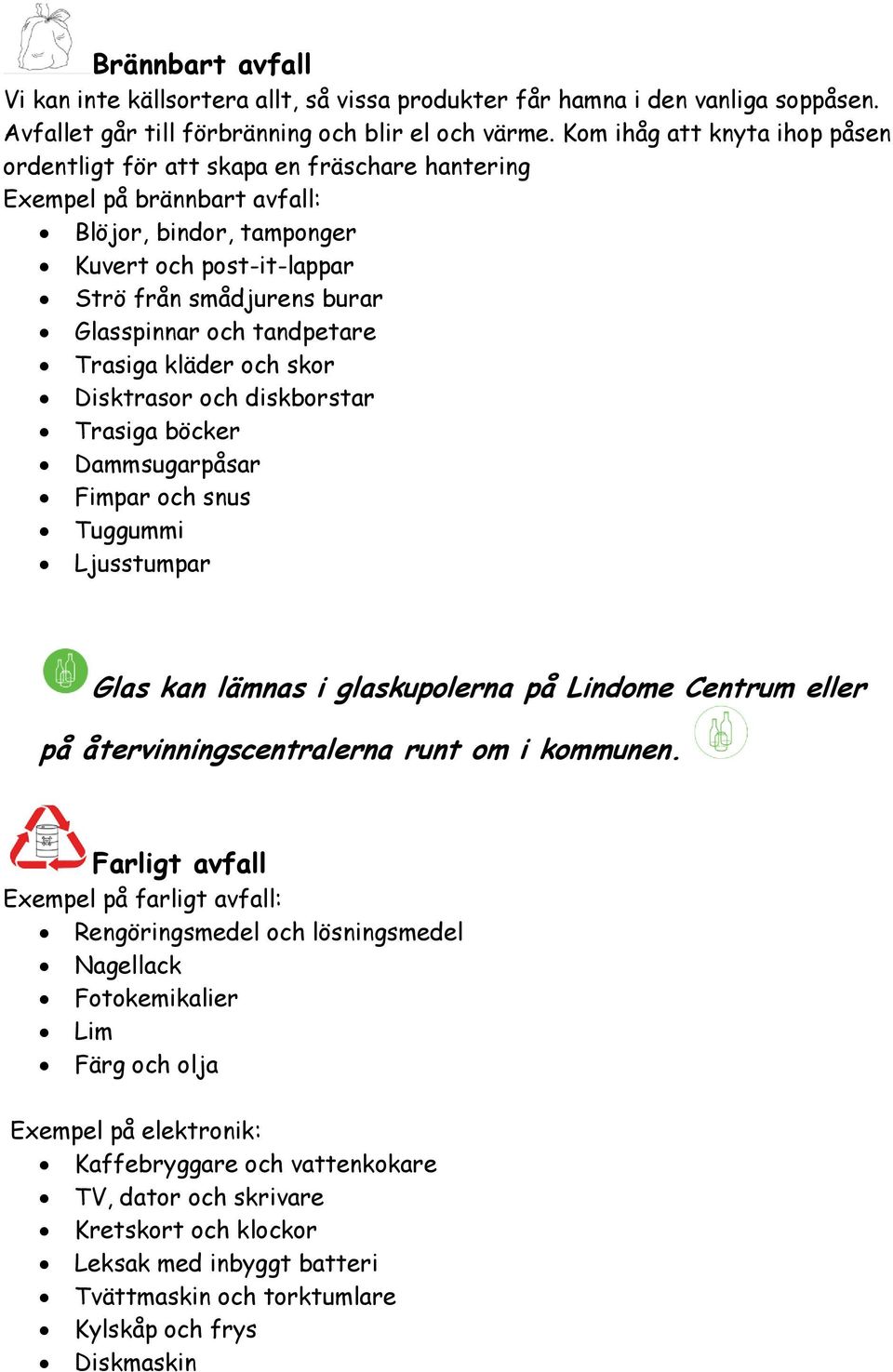 och tandpetare Trasiga kläder och skor Disktrasor och diskborstar Trasiga böcker Dammsugarpåsar Fimpar och snus Tuggummi Ljusstumpar Glas kan lämnas i glaskupolerna på Lindome Centrum eller på