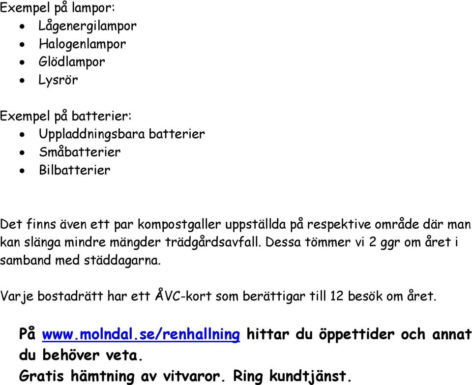 trädgårdsavfall. Dessa tömmer vi 2 ggr om året i samband med städdagarna.