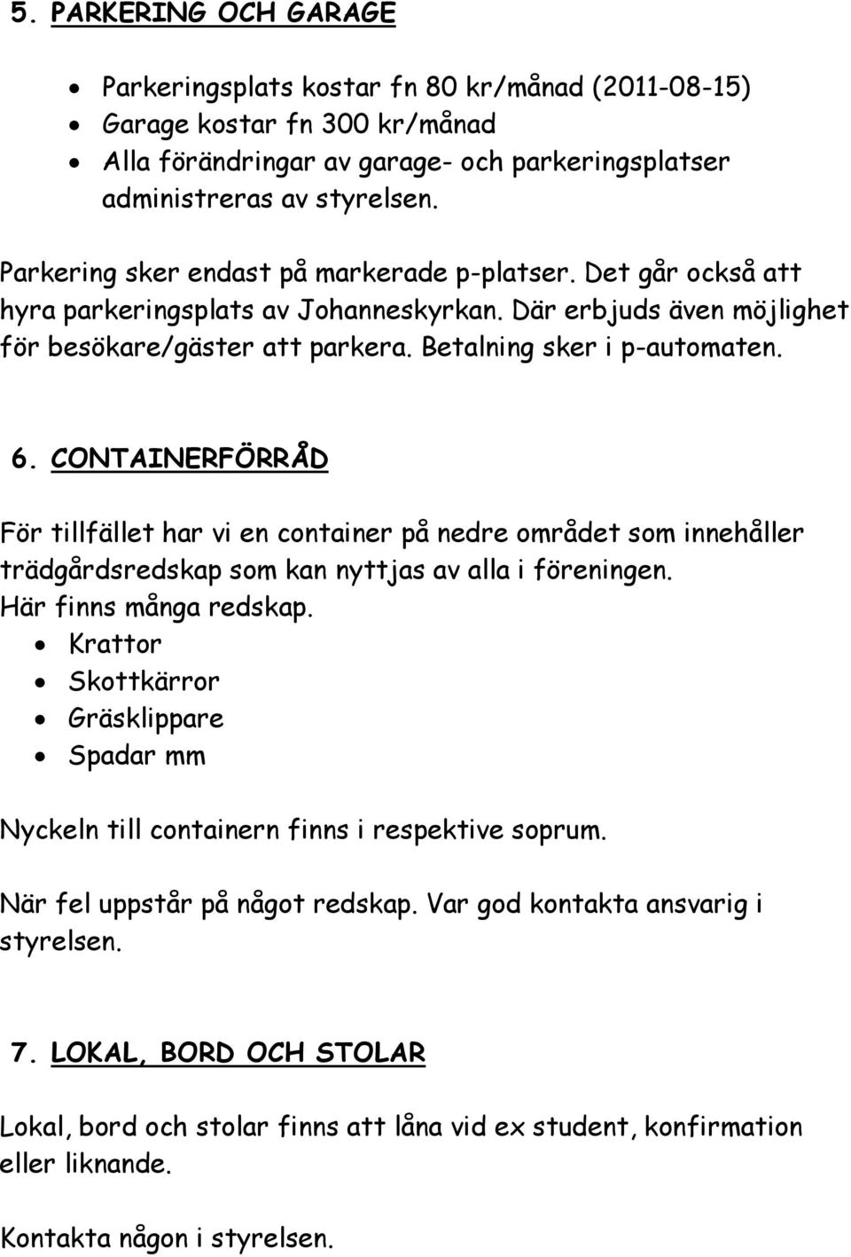 CONTAINERFÖRRÅD För tillfället har vi en container på nedre området som innehåller trädgårdsredskap som kan nyttjas av alla i föreningen. Här finns många redskap.