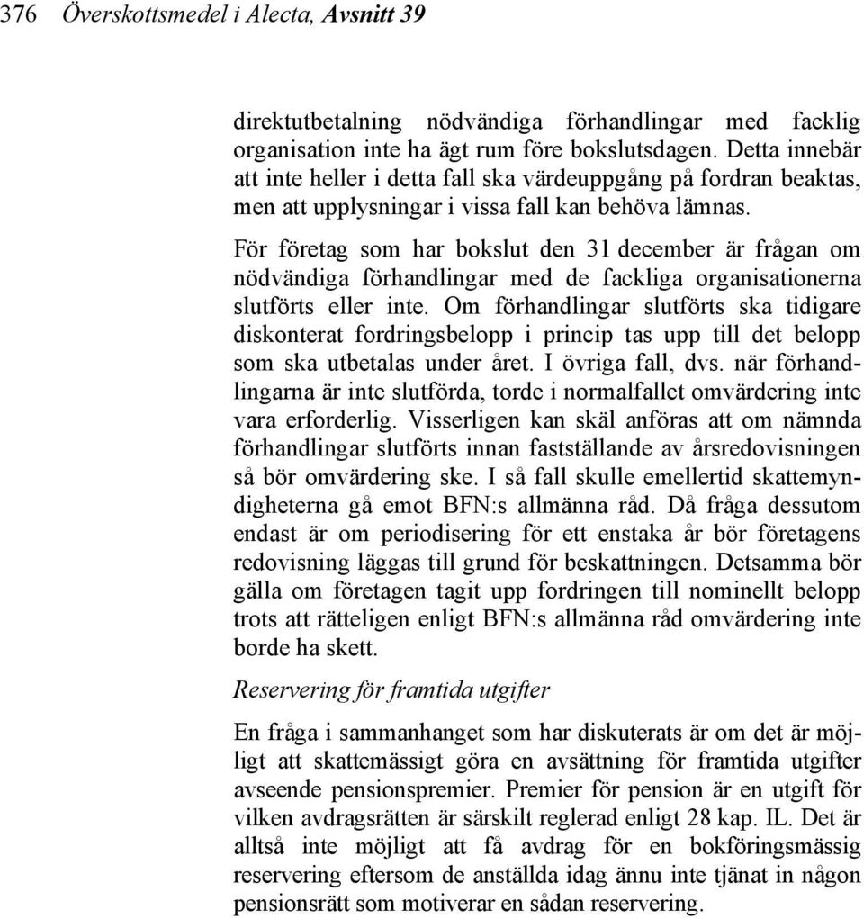 För företag som har bokslut den 31 december är frågan om nödvändiga förhandlingar med de fackliga organisationerna slutförts eller inte.