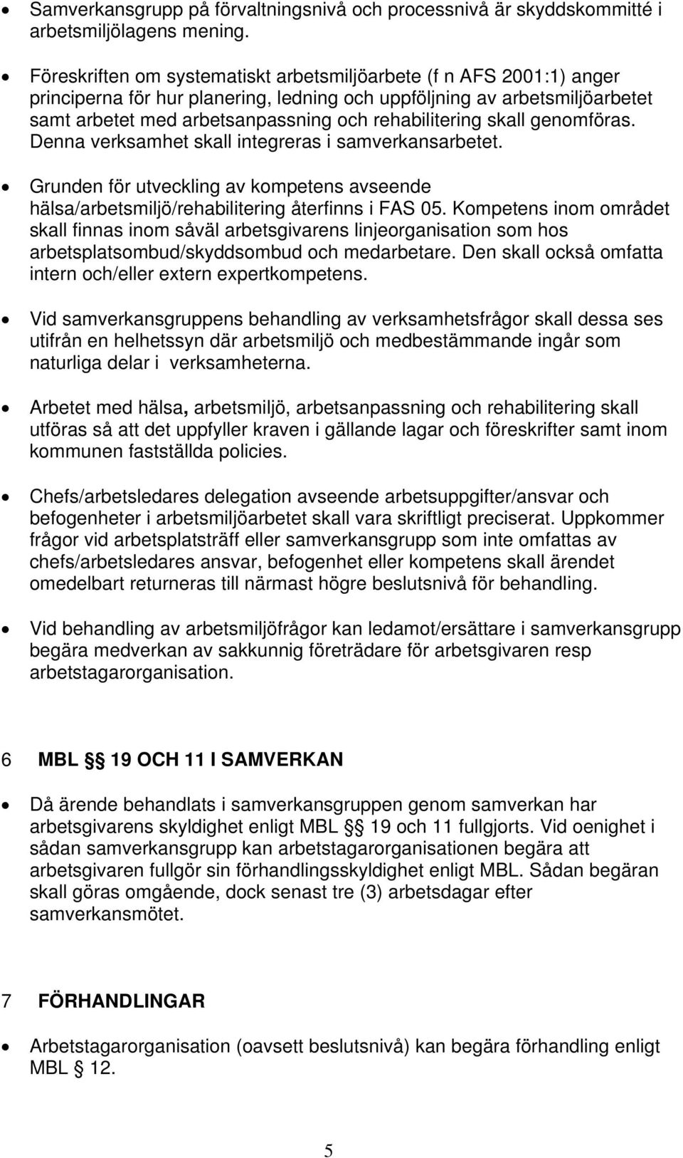 skall genomföras. Denna verksamhet skall integreras i samverkansarbetet. Grunden för utveckling av kompetens avseende hälsa/arbetsmiljö/rehabilitering återfinns i FAS 05.