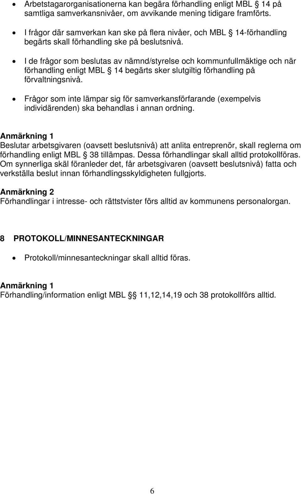 I de frågor som beslutas av nämnd/styrelse och kommunfullmäktige och när förhandling enligt MBL 14 begärts sker slutgiltig förhandling på förvaltningsnivå.