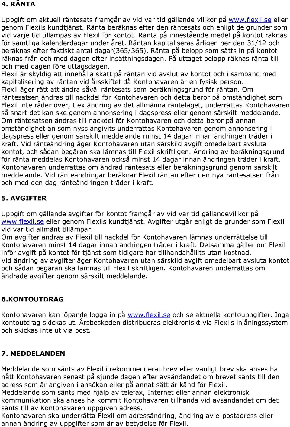 Räntan kapitaliseras årligen per den 31/12 och beräknas efter faktiskt antal dagar(365/365). Ränta på belopp som sätts in på kontot räknas från och med dagen efter insättningsdagen.