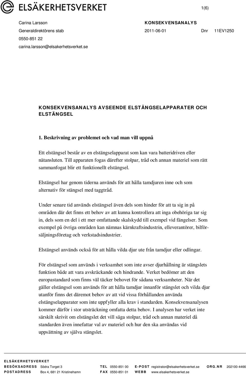 Till apparaten fogas därefter stolpar, tråd och annan materiel som rätt sammanfogat blir ett funktionellt elstängsel.