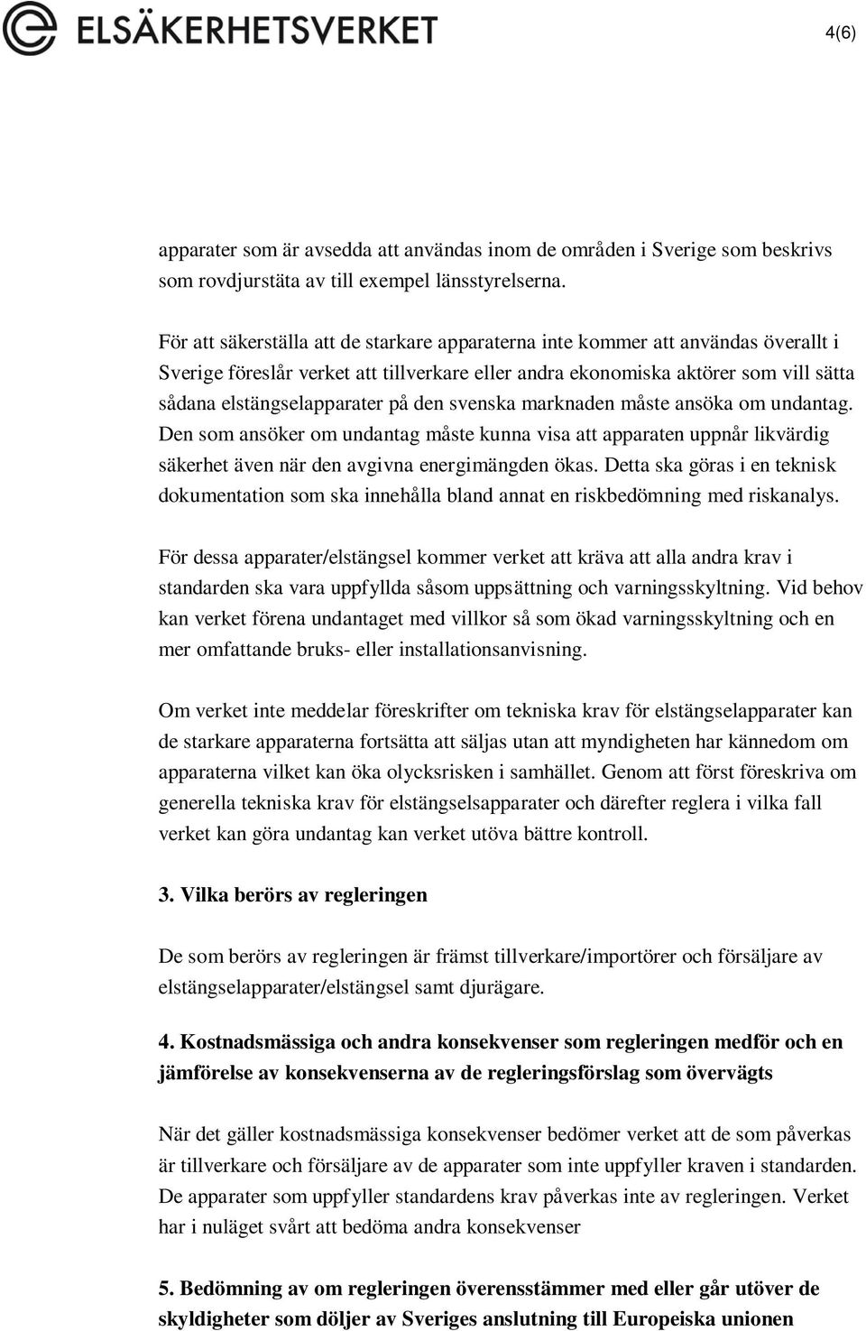 den svenska marknaden måste ansöka om undantag. Den som ansöker om undantag måste kunna visa att apparaten uppnår likvärdig säkerhet även när den avgivna energimängden ökas.