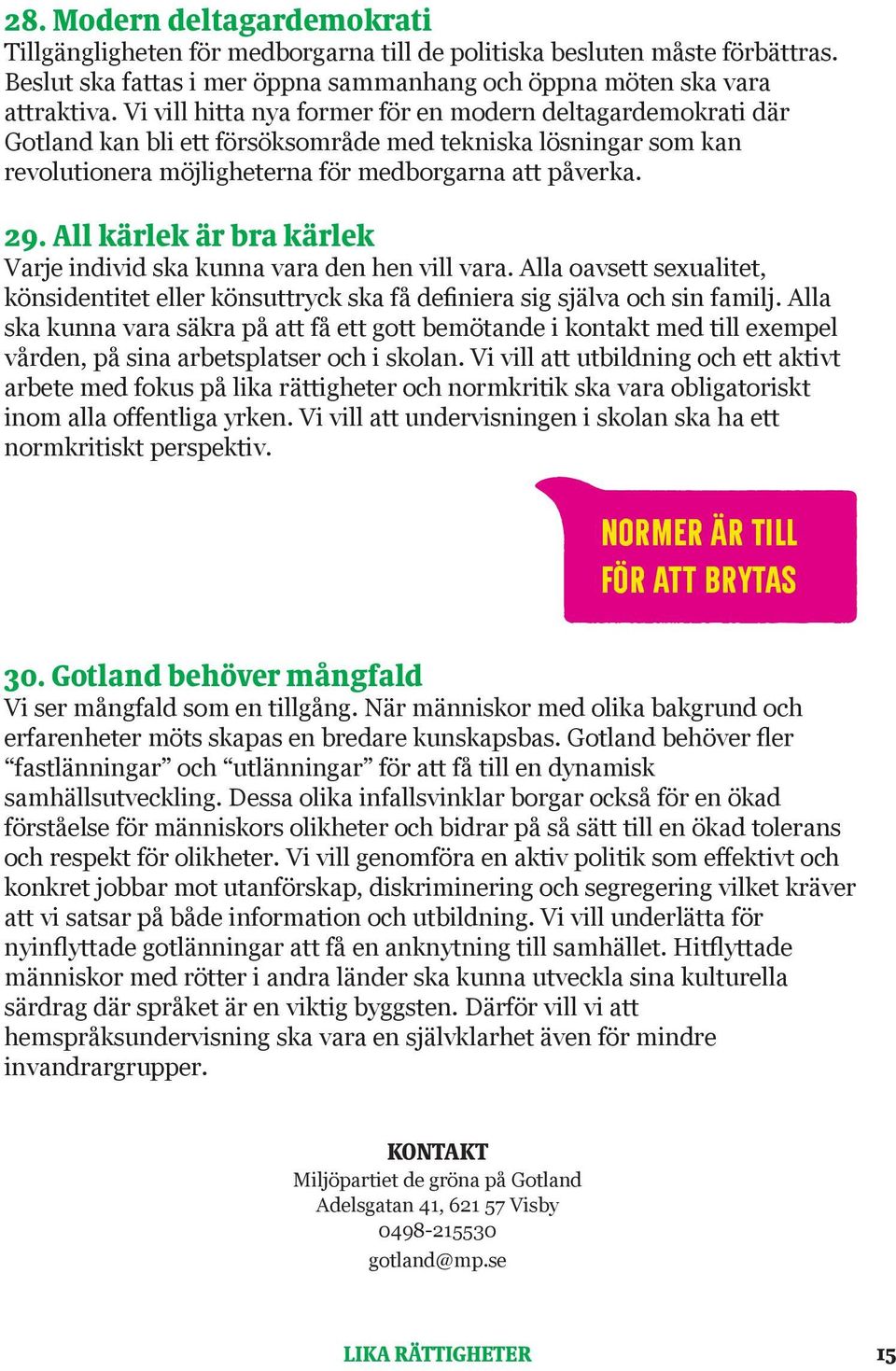 All kärlek är bra kärlek Varje individ ska kunna vara den hen vill vara. Alla oavsett sexualitet, könsidentitet eller könsuttryck ska få definiera sig själva och sin familj.