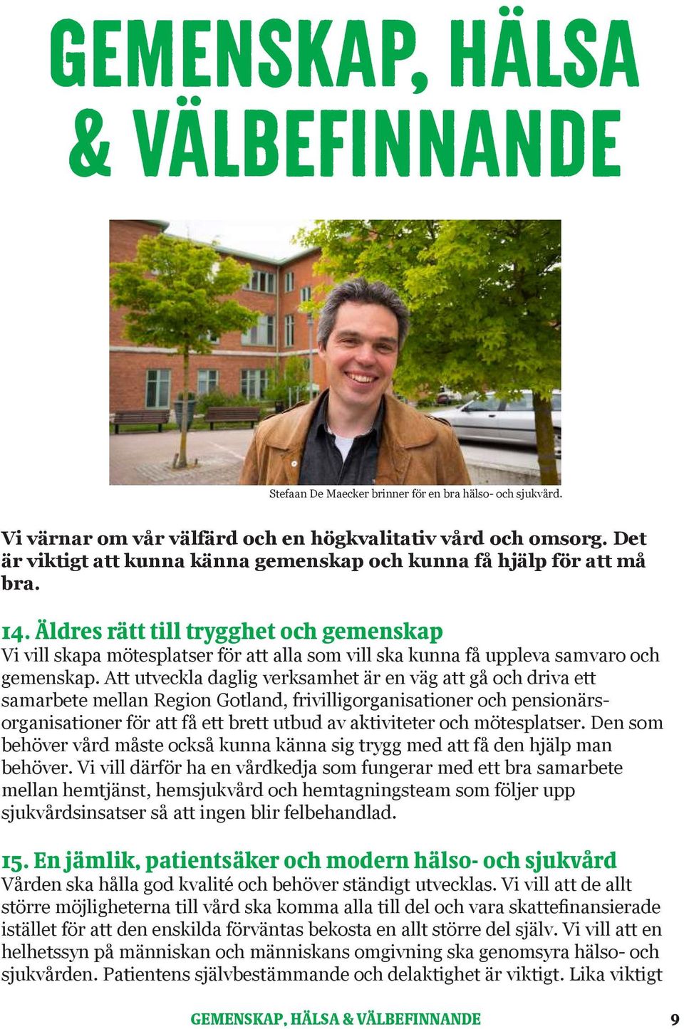 Äldres rätt till trygghet och gemenskap Vi vill skapa mötesplatser för att alla som vill ska kunna få uppleva samvaro och gemenskap.