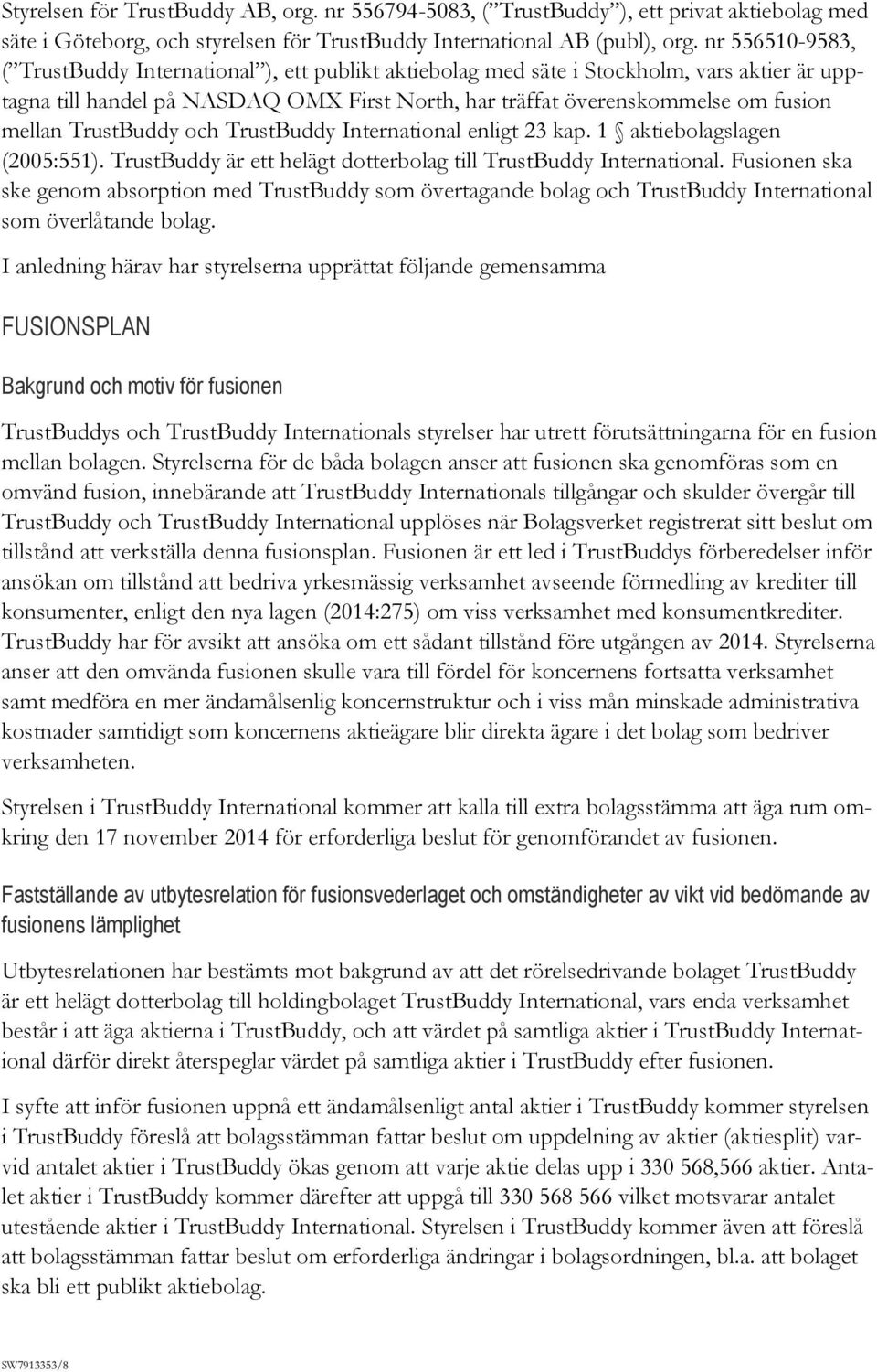 TrustBuddy och TrustBuddy International enligt 23 kap. 1 aktiebolagslagen (2005:551). TrustBuddy är ett helägt dotterbolag till TrustBuddy International.