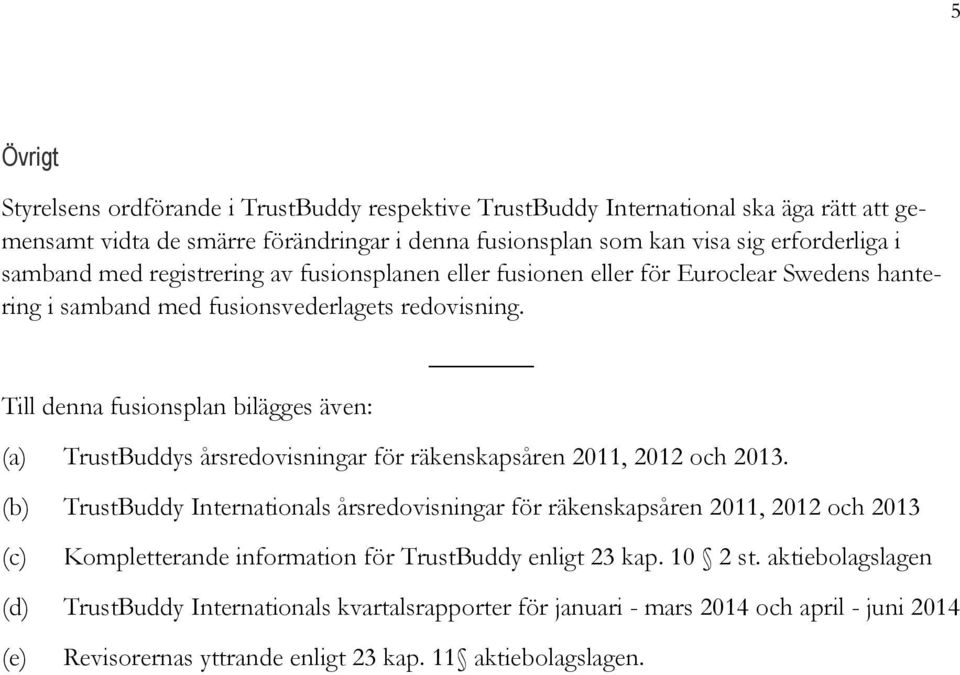 Till denna fusionsplan bilägges även: (a) TrustBuddys årsredovisningar för räkenskapsåren 2011, 2012 och 2013.