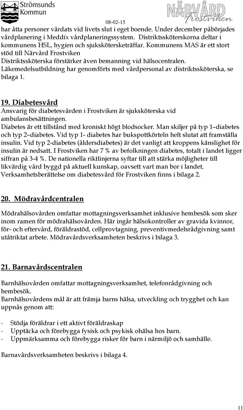 Läkemedelsutbildning har genomförts med vårdpersonal av distriktssköterska, se bilaga 1. 19. Diabetesvård Ansvarig för diabetesvården i Frostviken är sjuksköterska vid ambulansbesättningen.