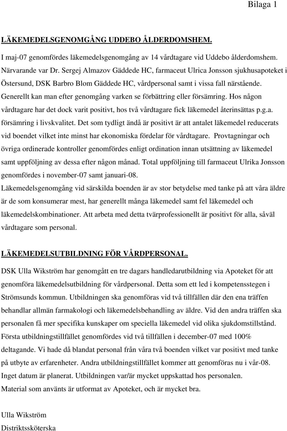 Generellt kan man efter genomgång varken se förbättring eller försämring. Hos någon vårdtagare har det dock varit positivt, hos två vårdtagare fick läkemedel återinsättas p.g.a. försämring i livskvalitet.