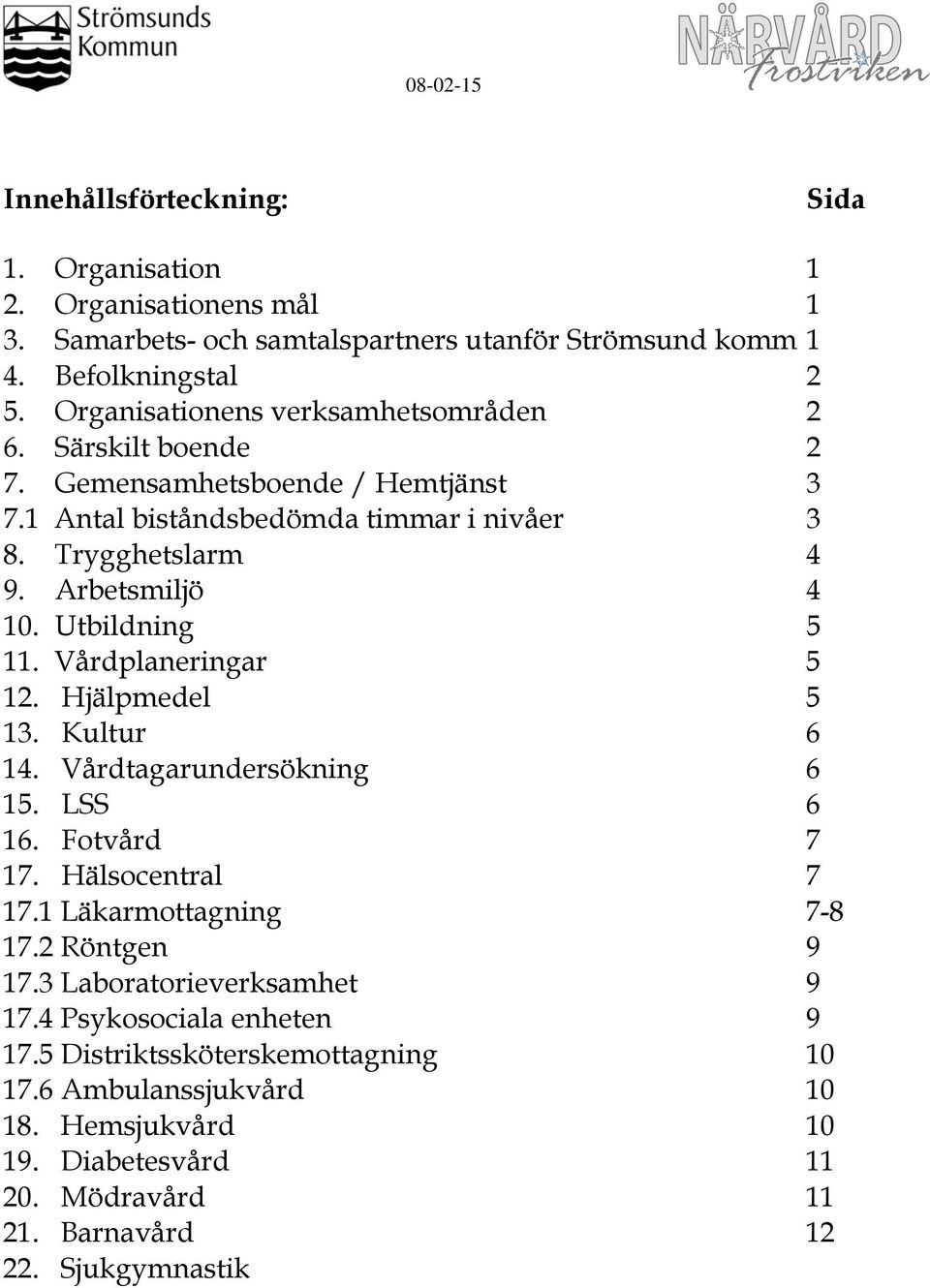 Utbildning 5 11. Vårdplaneringar 5 12. Hjälpmedel 5 13. Kultur 6 14. Vårdtagarundersökning 6 15. LSS 6 16. Fotvård 7 17. Hälsocentral 7 17.1 Läkarmottagning 7-8 17.2 Röntgen 9 17.