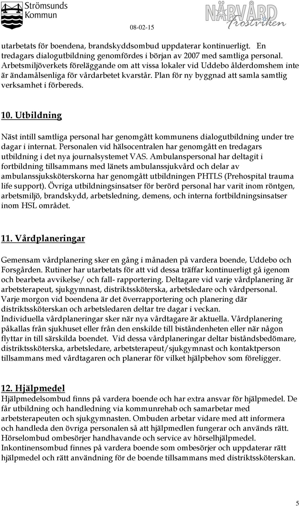 Utbildning Näst intill samtliga personal har genomgått kommunens dialogutbildning under tre dagar i internat.