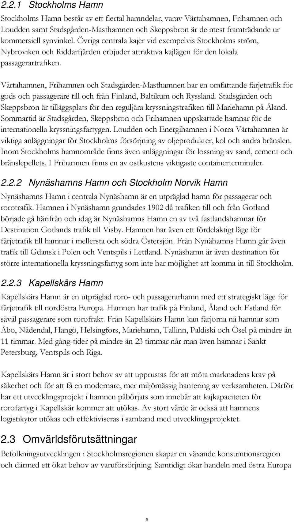 Värtahamnen, Frihamnen och Stadsgården-Masthamnen har en omfattande färjetrafik för gods och passagerare till och från Finland, Baltikum och Ryssland.