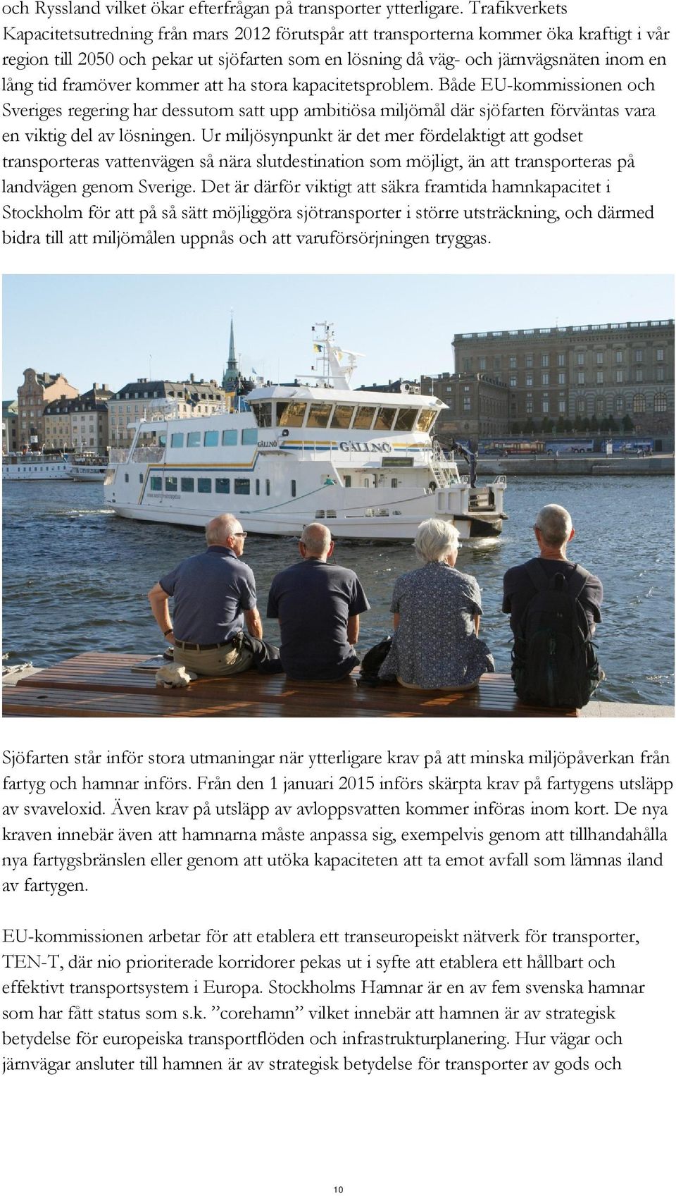 tid framöver kommer att ha stora kapacitetsproblem. Både EU-kommissionen och Sveriges regering har dessutom satt upp ambitiösa miljömål där sjöfarten förväntas vara en viktig del av lösningen.