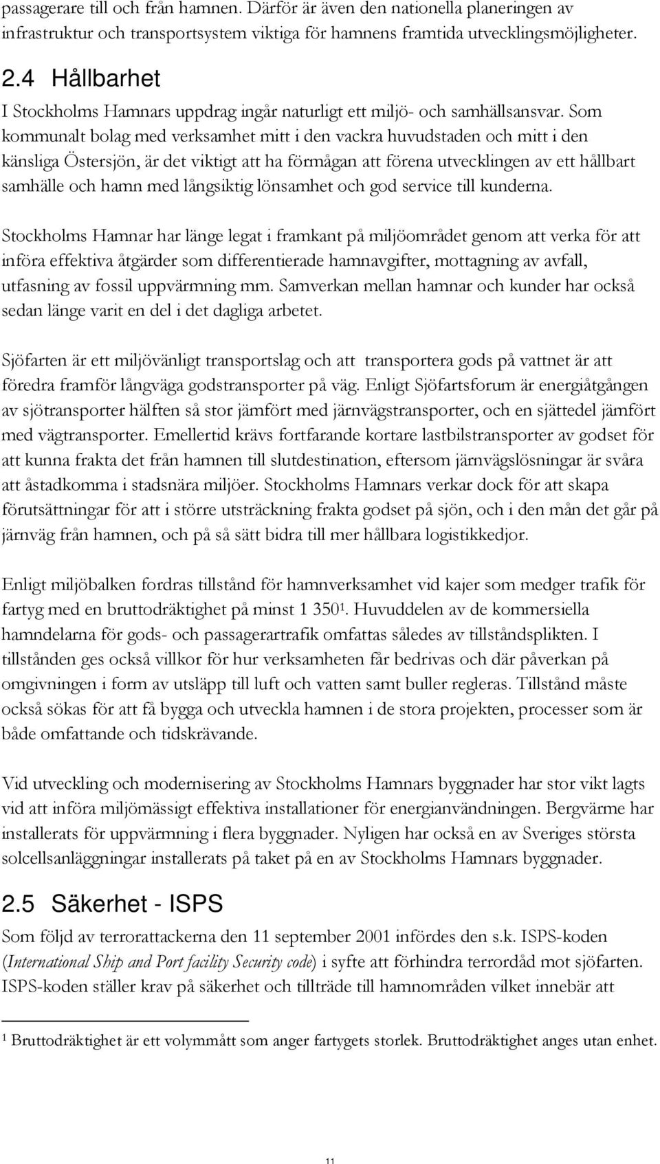 Som kommunalt bolag med verksamhet mitt i den vackra huvudstaden och mitt i den känsliga Östersjön, är det viktigt att ha förmågan att förena utvecklingen av ett hållbart samhälle och hamn med