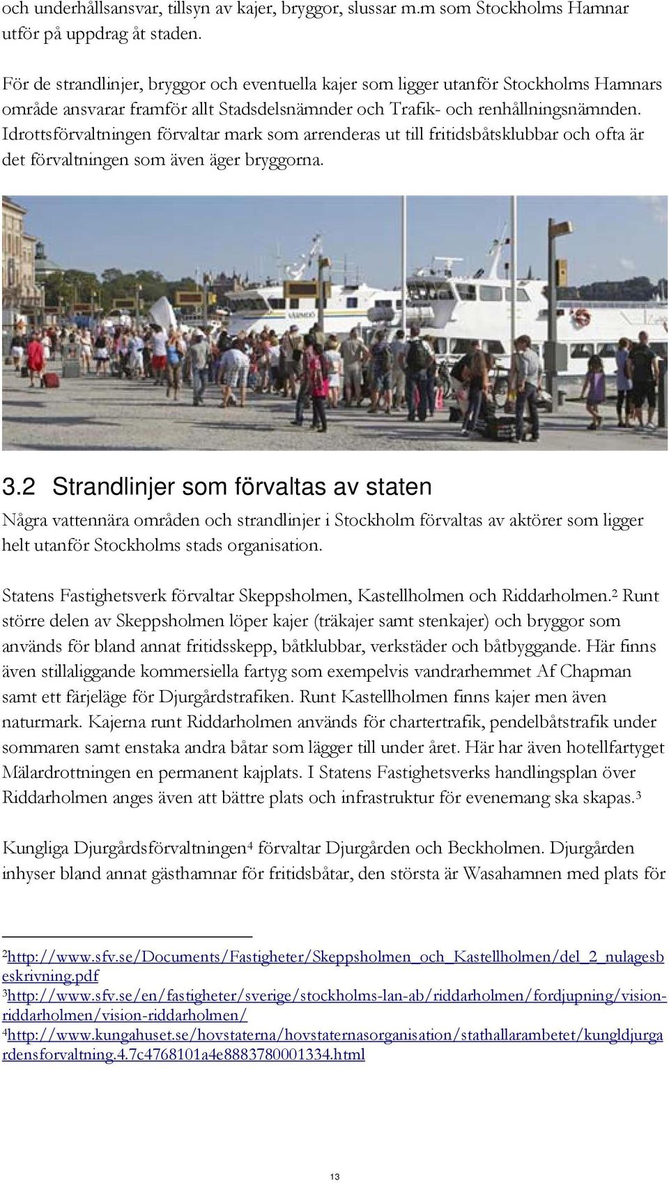 Idrottsförvaltningen förvaltar mark som arrenderas ut till fritidsbåtsklubbar och ofta är det förvaltningen som även äger bryggorna. 3.