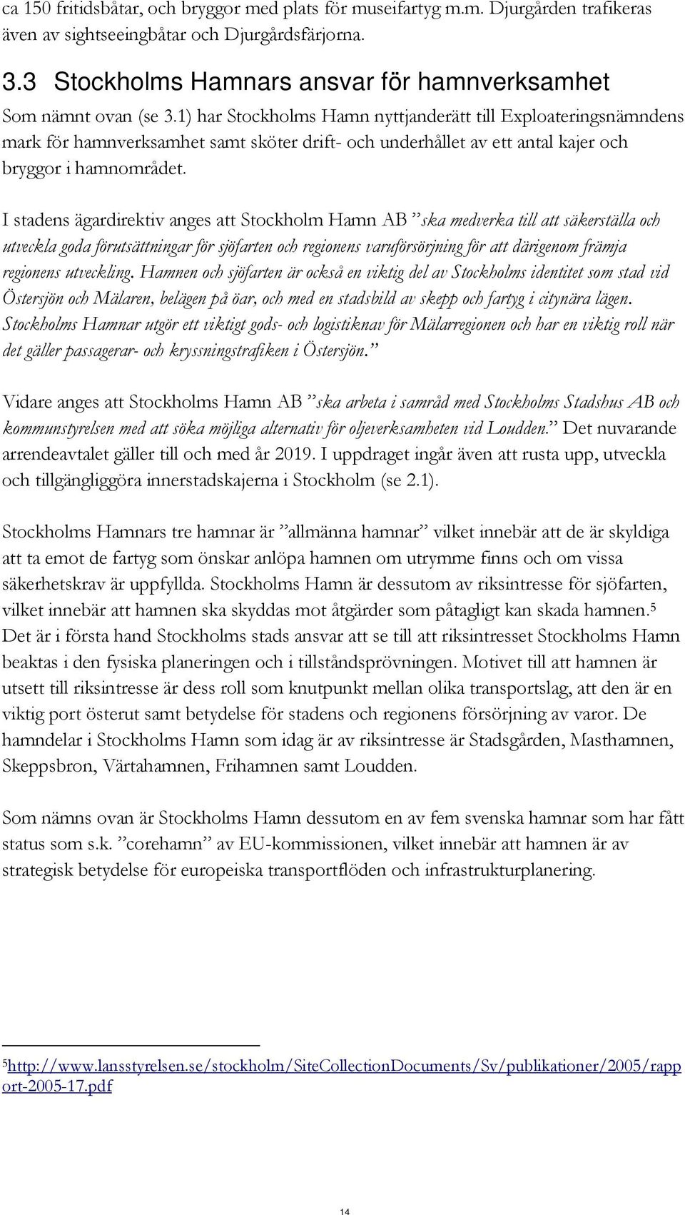 1) har Stockholms Hamn nyttjanderätt till Exploateringsnämndens mark för hamnverksamhet samt sköter drift- och underhållet av ett antal kajer och bryggor i hamnområdet.