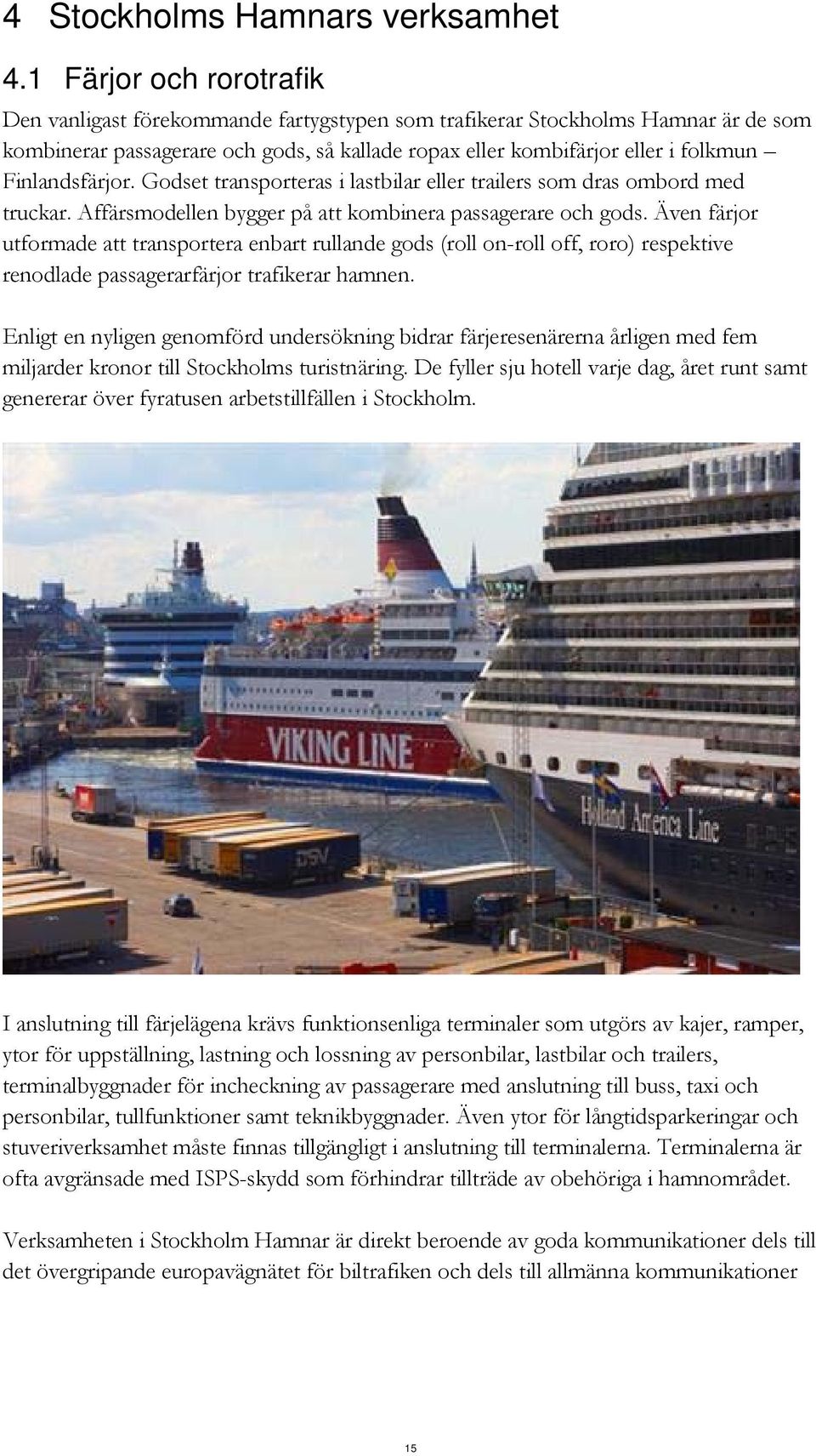 Finlandsfärjor. Godset transporteras i lastbilar eller trailers som dras ombord med truckar. Affärsmodellen bygger på att kombinera passagerare och gods.