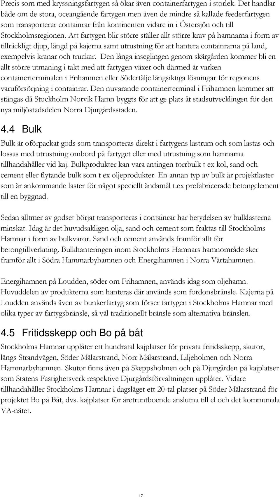 Att fartygen blir större ställer allt större krav på hamnarna i form av tillräckligt djup, längd på kajerna samt utrustning för att hantera containrarna på land, exempelvis kranar och truckar.