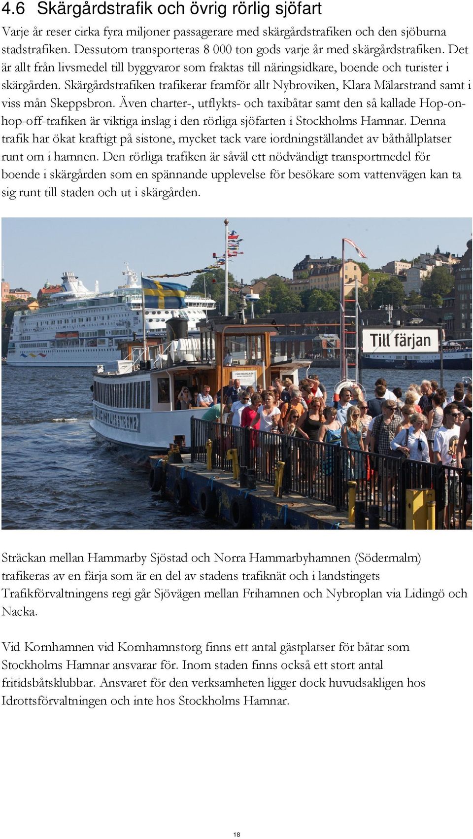 Skärgårdstrafiken trafikerar framför allt Nybroviken, Klara Mälarstrand samt i viss mån Skeppsbron.