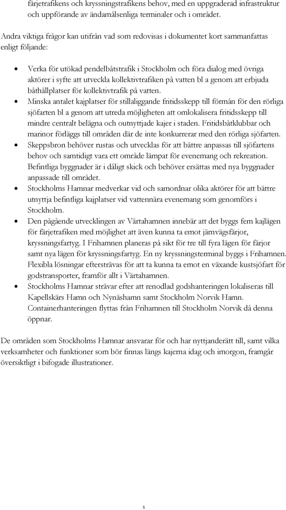 utveckla kollektivtrafiken på vatten bl a genom att erbjuda båthållplatser för kollektivtrafik på vatten.