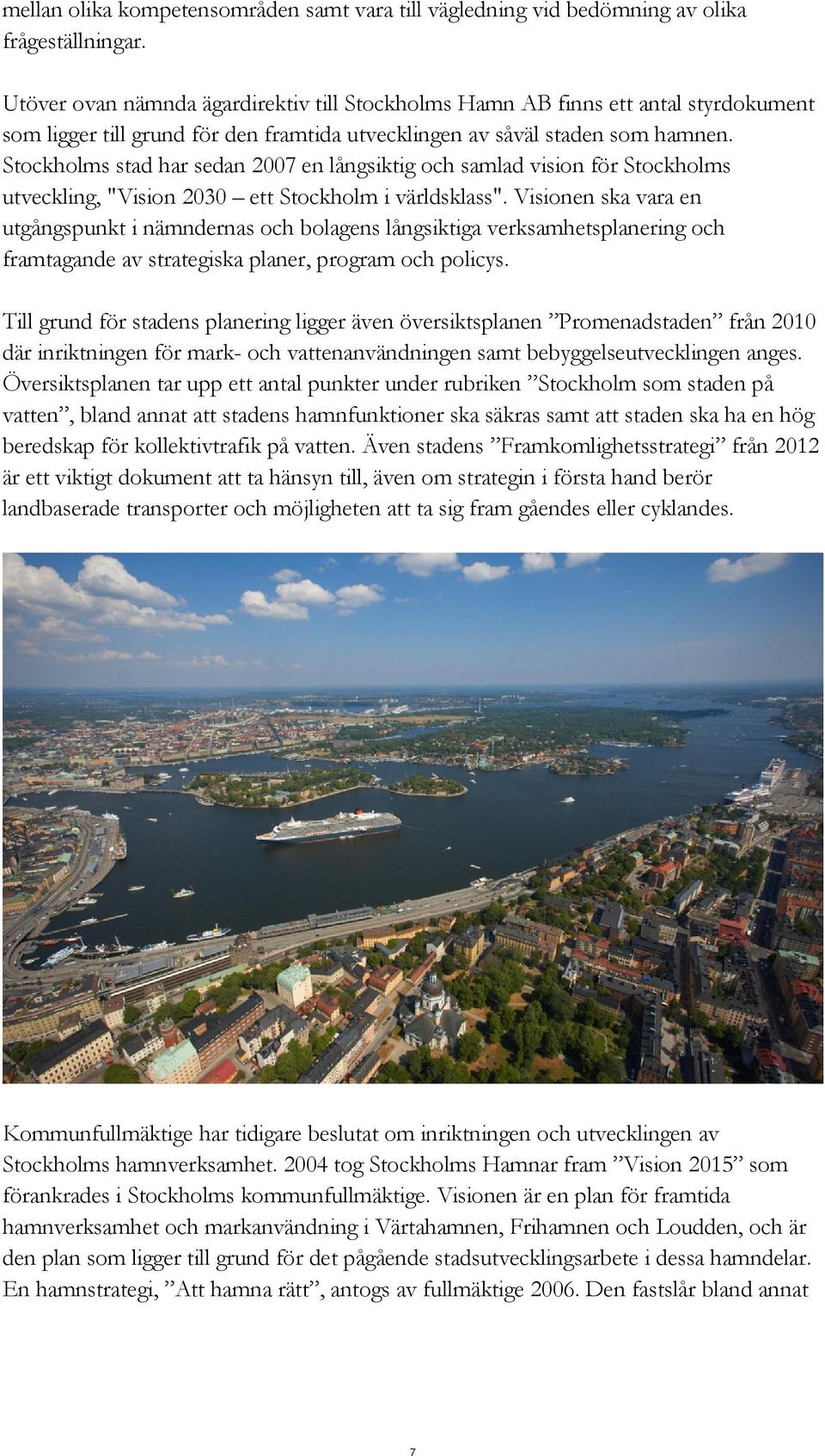 Stockholms stad har sedan 2007 en långsiktig och samlad vision för Stockholms utveckling, "Vision 2030 ett Stockholm i världsklass".
