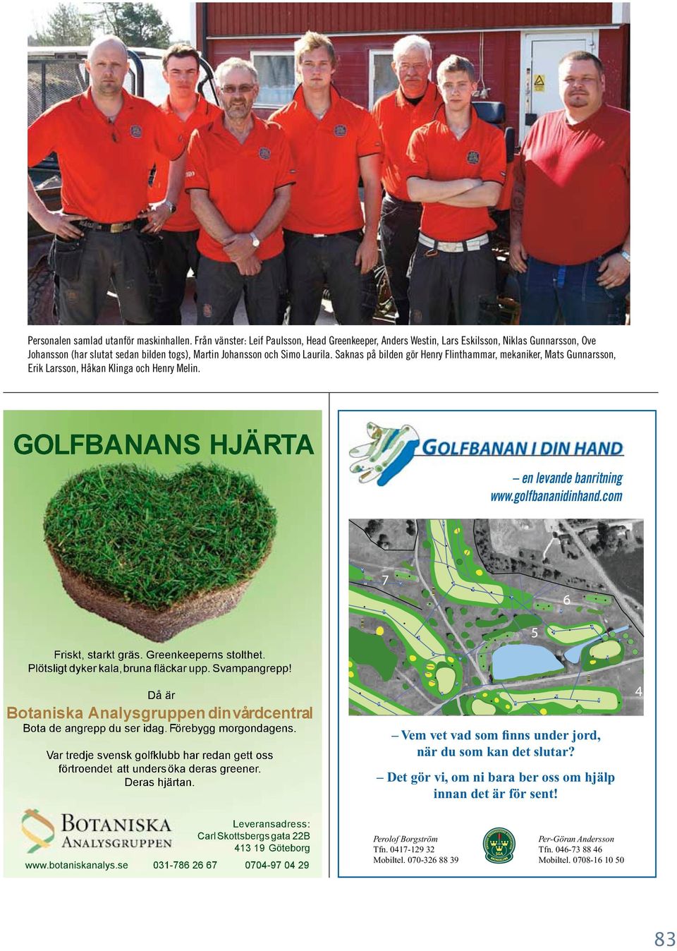 Saknas på bilden gör Henry Flinthammar, mekaniker, Mats Gunnarsson, Erik Larsson, Håkan Klinga och Henry Melin. GOLFBANANS HJÄRTA en levande banritning www.golfbananidinhand.com Friskt, starkt gräs.