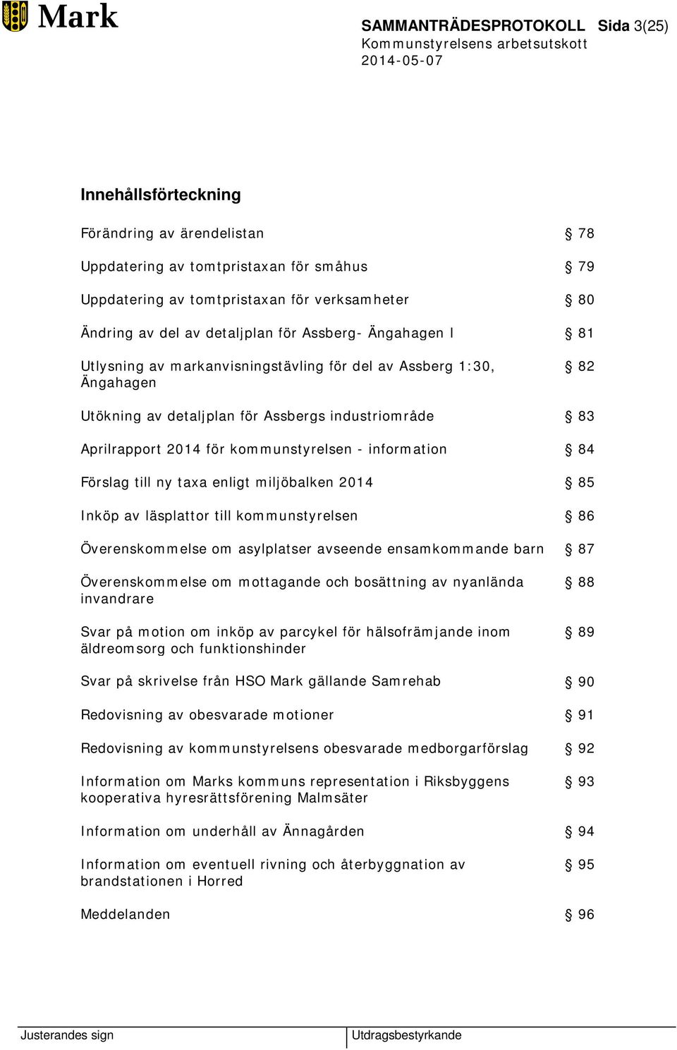 kommunstyrelsen - information 84 Förslag till ny taxa enligt miljöbalken 2014 85 Inköp av läsplattor till kommunstyrelsen 86 Överenskommelse om asylplatser avseende ensamkommande barn 87