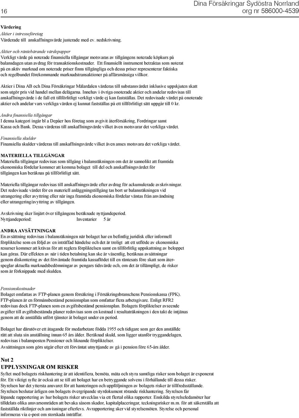 Ett finansiellt instrument betraktas som noterat på en aktiv marknad om noterade priser finns tillgängliga och dessa priser representerar faktiska och regelbundet förekommande marknadstransaktioner