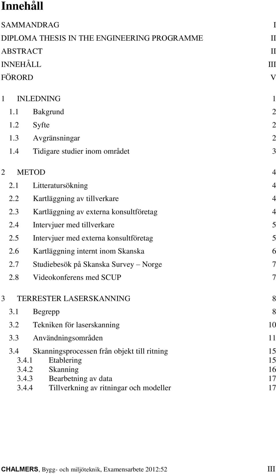 5 Intervjuer med externa konsultföretag 5 2.6 Kartläggning internt inom Skanska 6 2.7 Studiebesök på Skanska Survey Norge 7 2.8 Videokonferens med SCUP 7 3 TERRESTER LASERSKANNING 8 3.1 Begrepp 8 3.