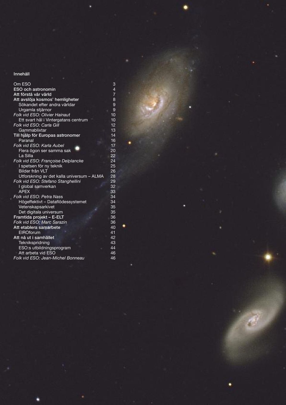 Françoise Delplancke 24 I spetsen för ny teknik 25 Bilder från VLT 26 Utforskning av det kalla universum ALMA 28 Folk vid ESO: Stefano Stanghellini 29 I global samverkan 32 APEX 33 Folk vid ESO:
