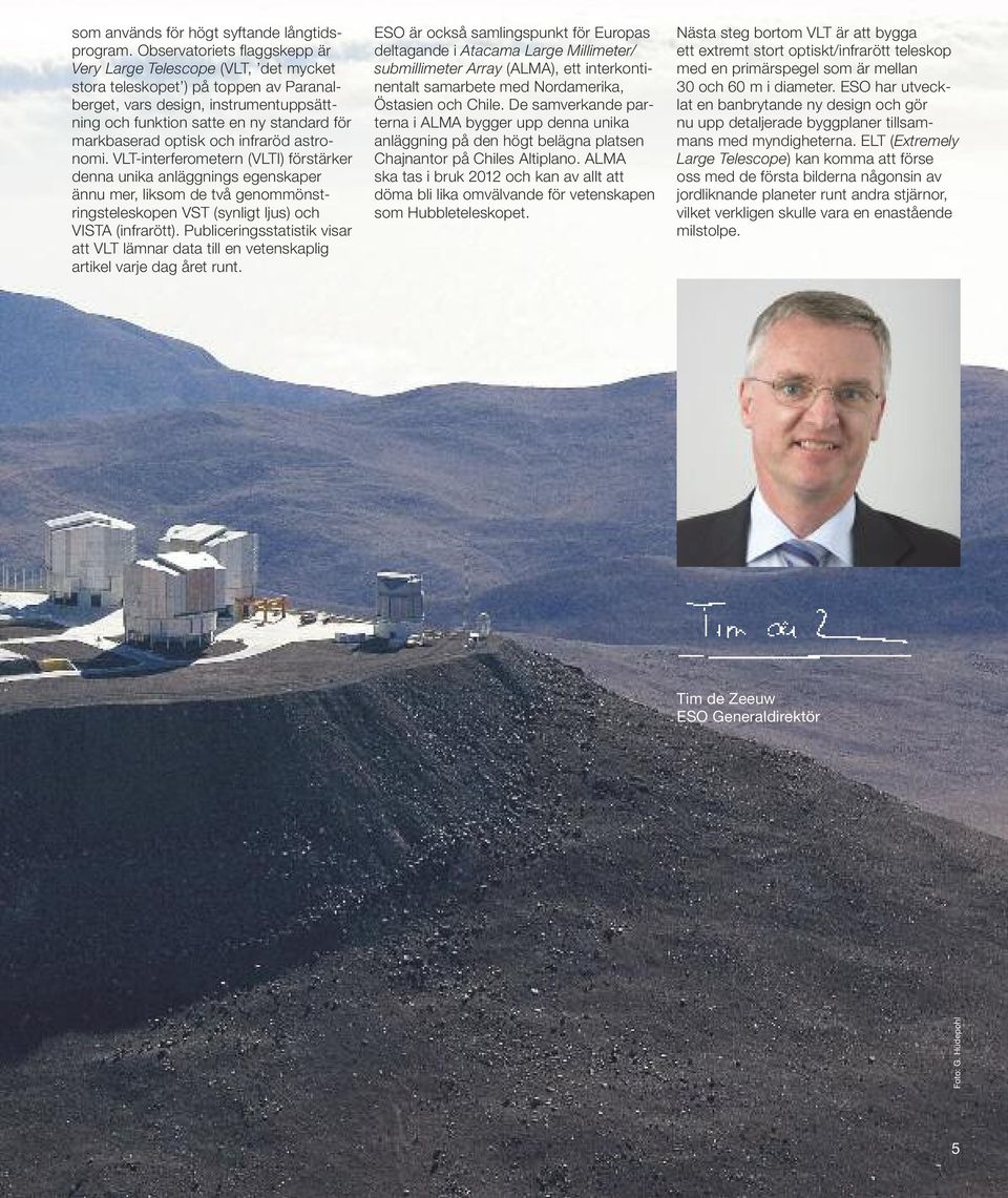optisk och infraröd astronomi. VLT-interferometern (VLTI) förstärker denna unika anläggnings egenskaper ännu mer, liksom de två genommönstringsteleskopen VST (synligt ljus) och VISTA (infrarött).