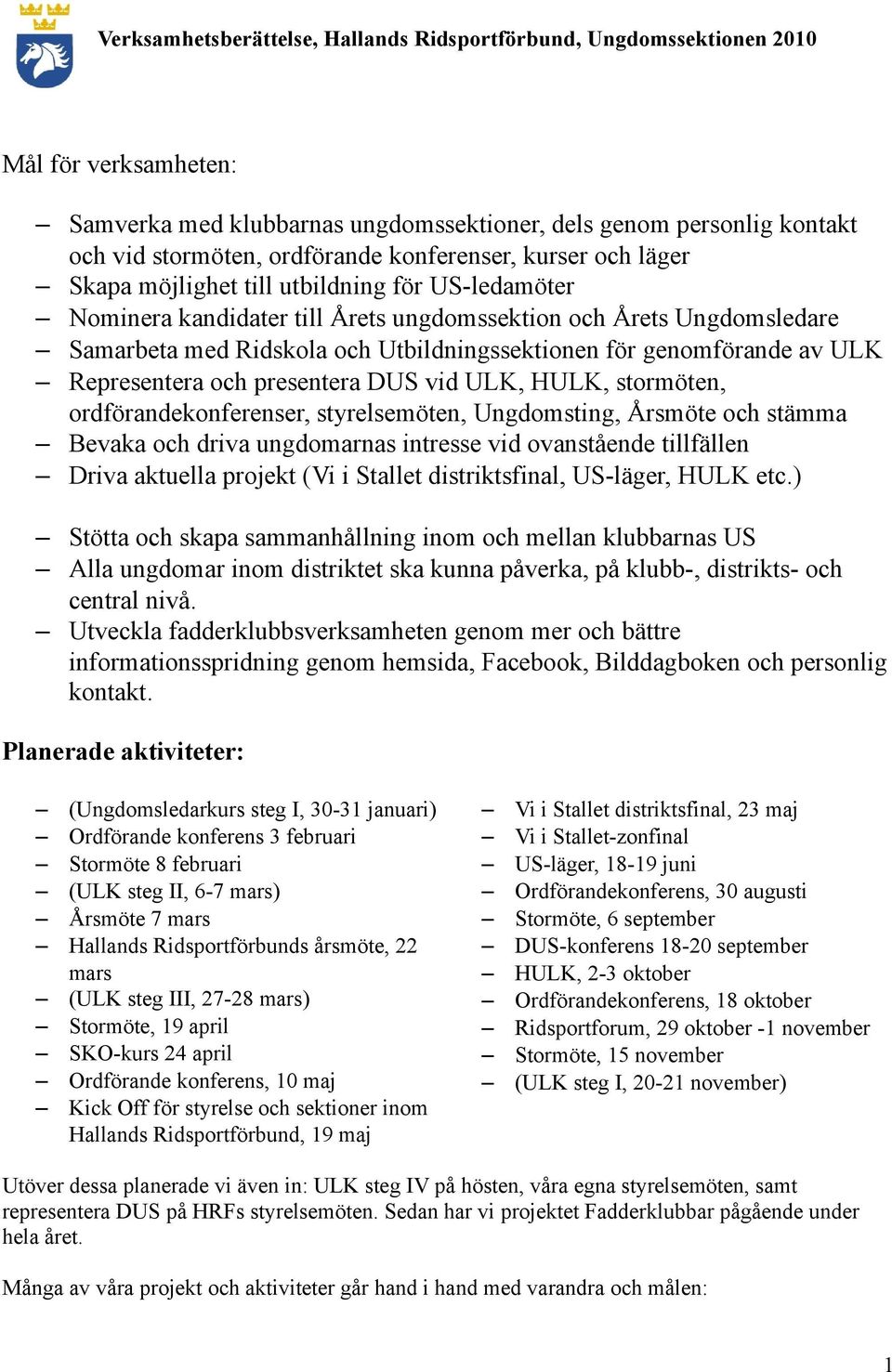 HULK, stormöten, ordförandekonferenser, styrelsemöten, Ungdomsting, Årsmöte och stämma Bevaka och driva ungdomarnas intresse vid ovanstående tillfällen Driva aktuella projekt (Vi i Stallet