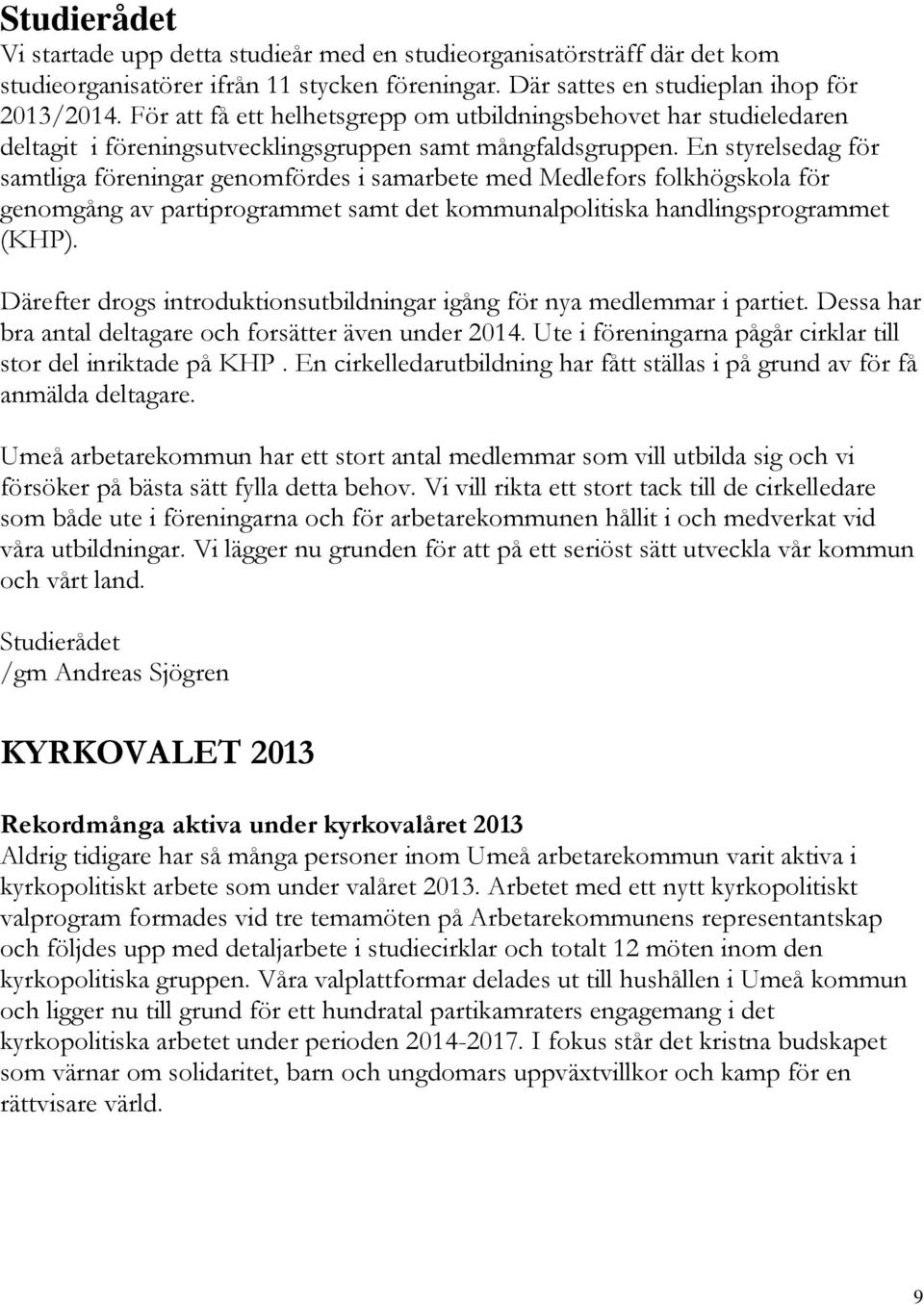 En styrelsedag för samtliga föreningar genomfördes i samarbete med Medlefors folkhögskola för genomgång av partiprogrammet samt det kommunalpolitiska handlingsprogrammet (KHP).
