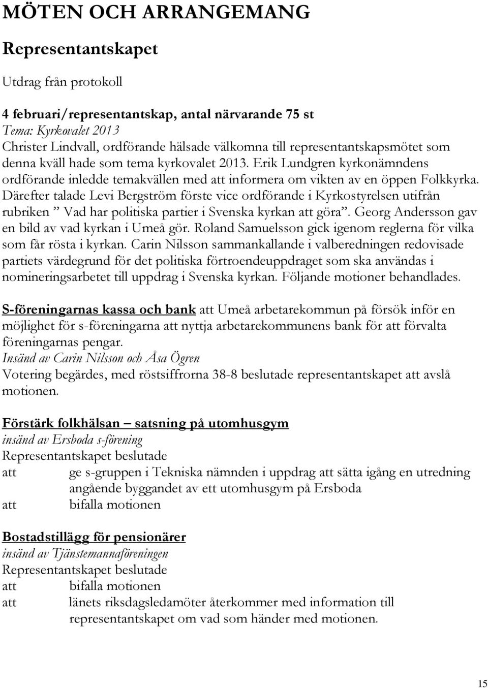 Därefter talade Levi Bergström förste vice ordförande i Kyrkostyrelsen utifrån rubriken Vad har politiska partier i Svenska kyrkan att göra. Georg Andersson gav en bild av vad kyrkan i Umeå gör.