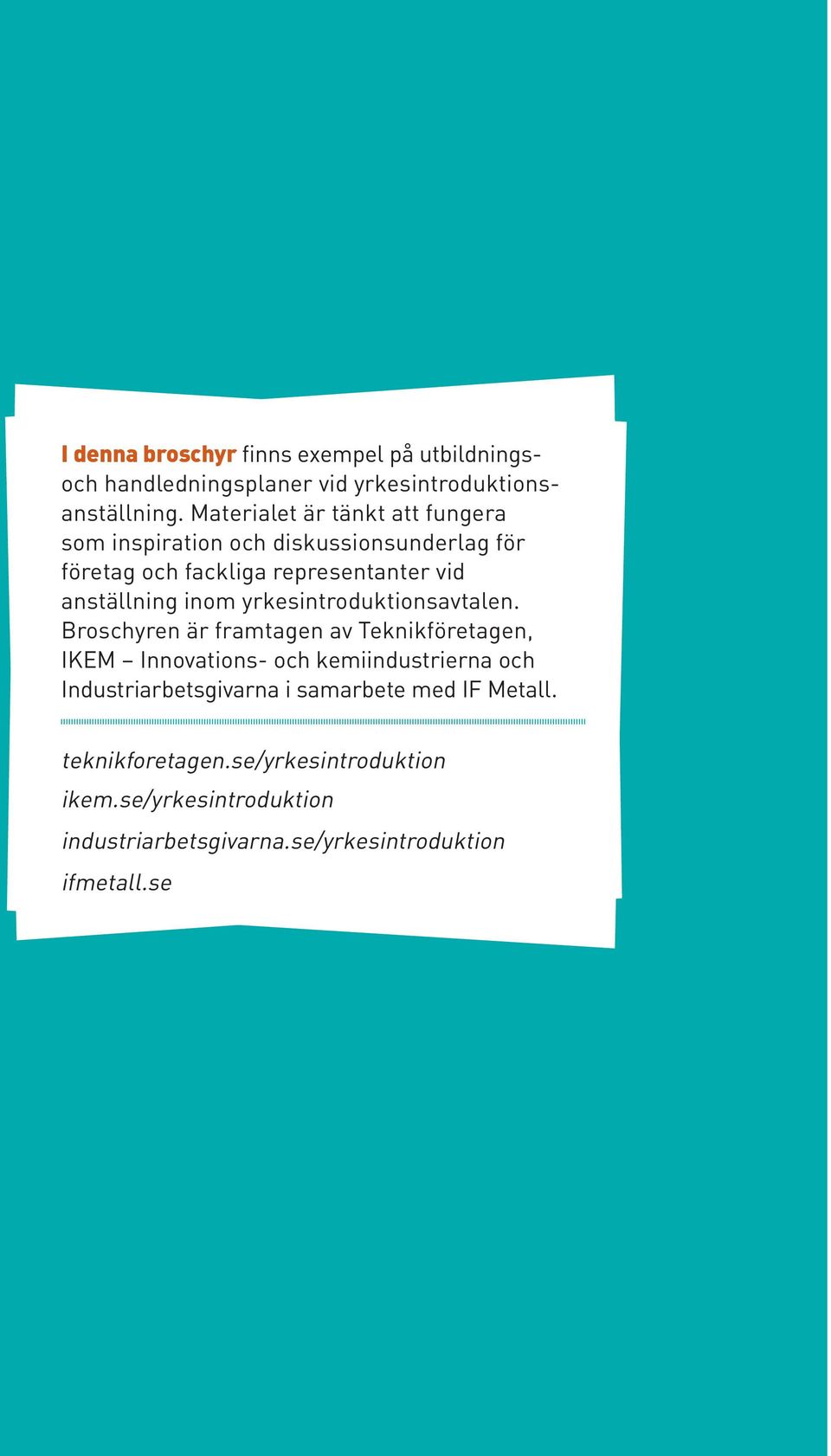 Broschyren är framtagen av Teknikföretagen, IKEM Innovations- och kemiindustrierna och Industriarbetsgivarna i samarbete med IF Metall. teknikforetagen.