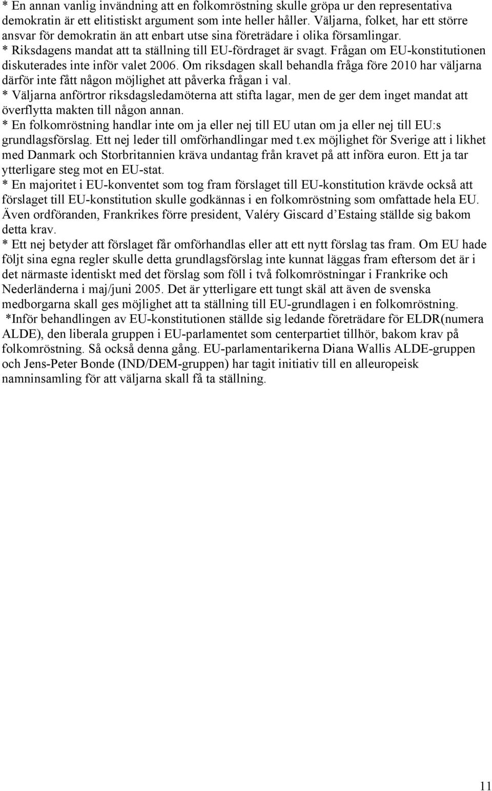 Frågan om EU-konstitutionen diskuterades inte inför valet 2006. Om riksdagen skall behandla fråga före 2010 har väljarna därför inte fått någon möjlighet att påverka frågan i val.