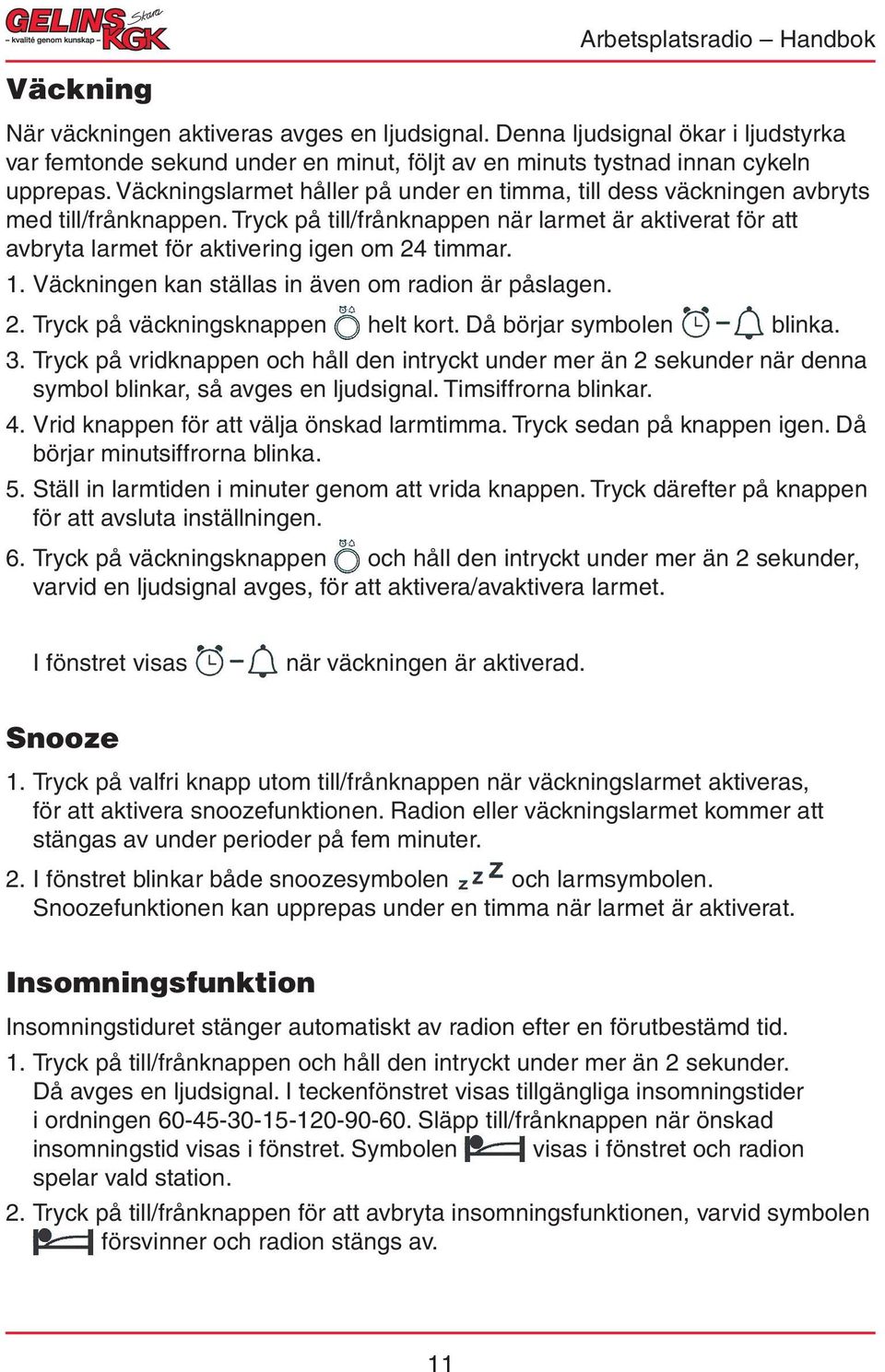 1. Väckningen kan ställas in även om radion är påslagen. 2. Tryck på väckningsknappen helt kort. Då börjar symbolen blinka. 3.