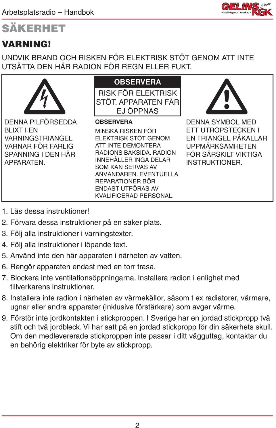 APPARATEN FÅR EJ ÖPPNAS MINSKA RISKEN FÖR ELEKTRISK STÖT GENOM ATT INTE DEMONTERA RADIONS BAKSIDA. RADION INNEHÅLLER INGA DELAR SOM KAN SERVAS AV ANVÄNDAREN.
