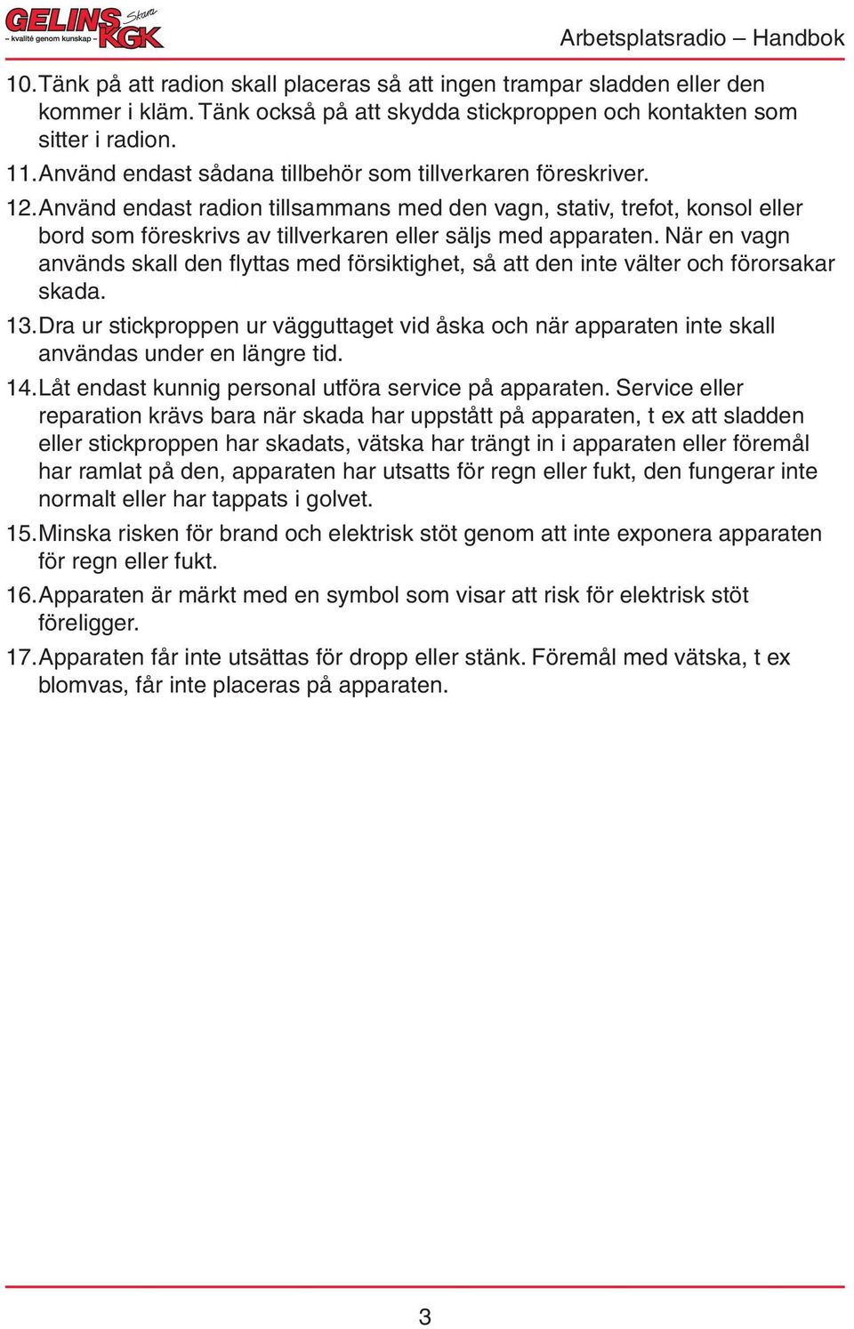 Använd endast radion tillsammans med den vagn, stativ, trefot, konsol eller bord som föreskrivs av tillverkaren eller säljs med apparaten.