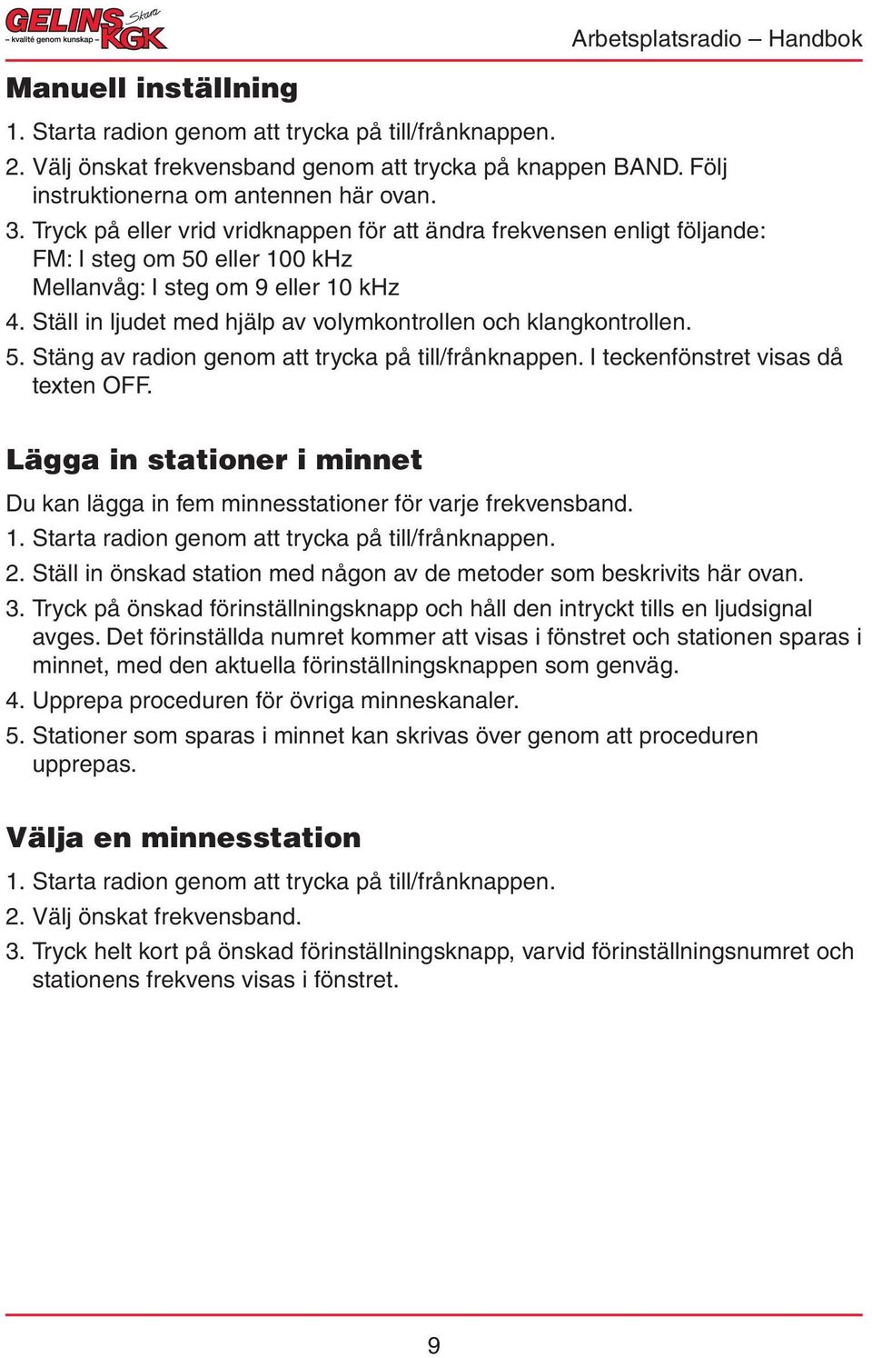 Ställ in ljudet med hjälp av volymkontrollen och klangkontrollen. 5. Stäng av radion genom att trycka på till/frånknappen. I teckenfönstret visas då texten OFF.