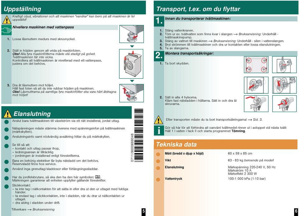 Kontrollera att tvättmaskinen är nivellerad med ett vattenpass, justera om det behövs. Transport, t.ex. om du flyttar 1. Innan du transporterar tvättmaskinen: 1. Stäng vattenkranen. 2. Töm ur ev.