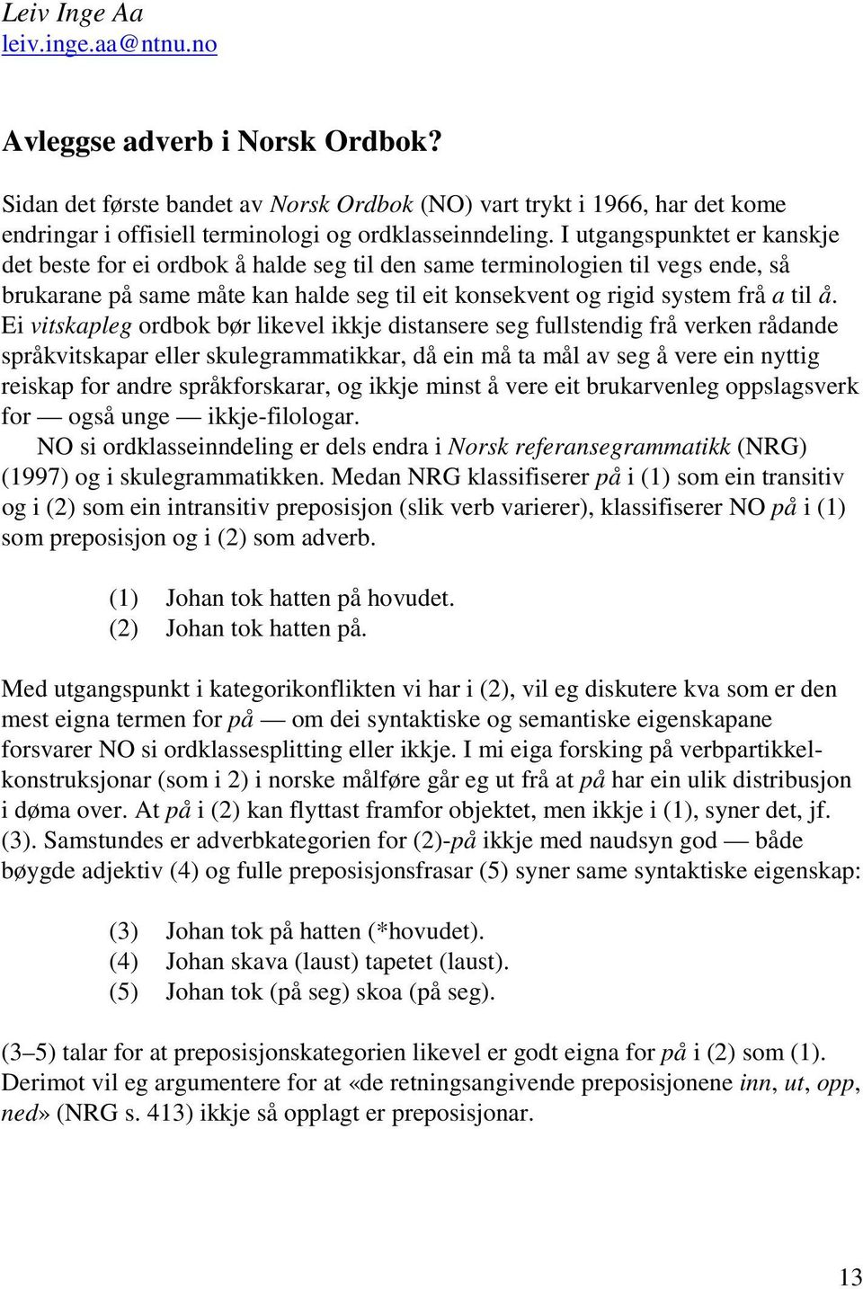 Ei vitskapleg ordbok bør likevel ikkje distansere seg fullstendig frå verken rådande språkvitskapar eller skulegrammatikkar, då ein må ta mål av seg å vere ein nyttig reiskap for andre