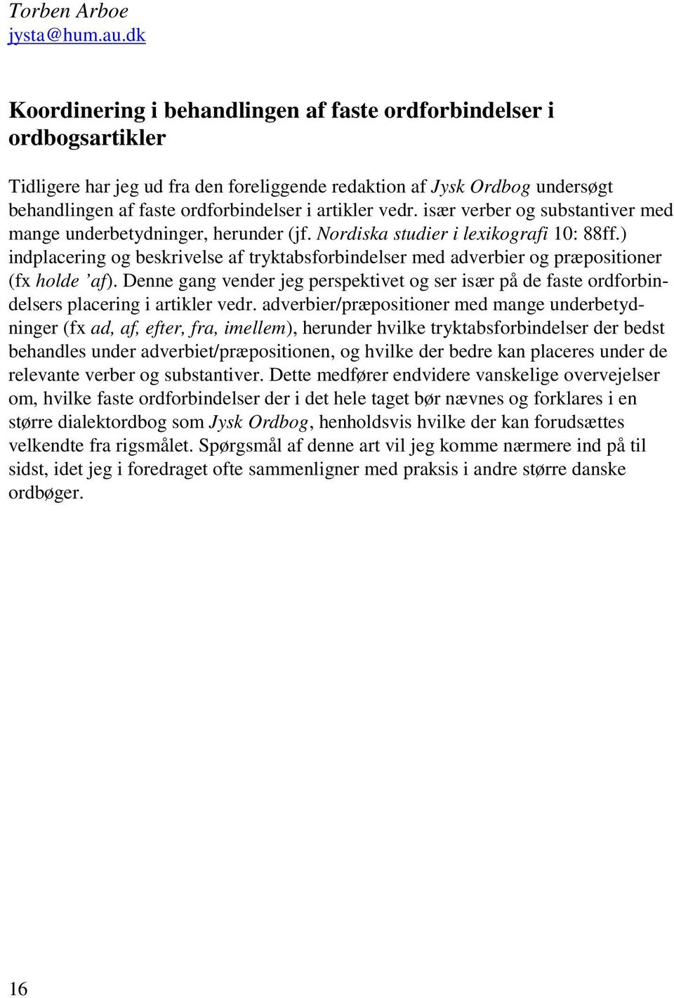 vedr. især verber og substantiver med mange underbetydninger, herunder (jf. Nordiska studier i lexikografi 10: 88ff.