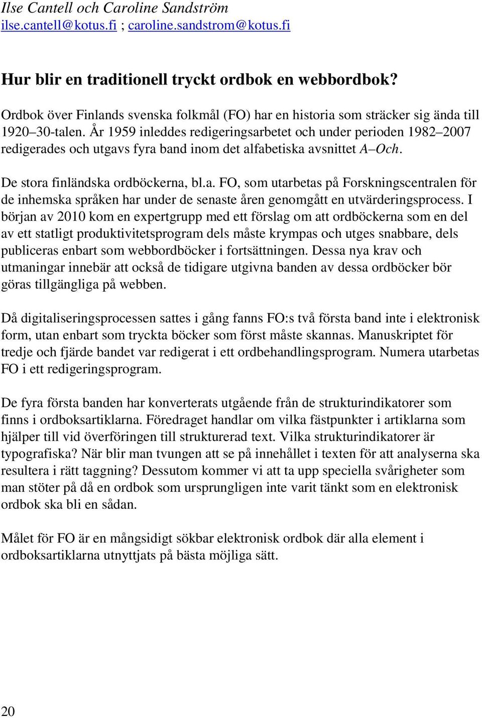 År 1959 inleddes redigeringsarbetet och under perioden 1982 2007 redigerades och utgavs fyra band inom det alfabetiska avsnittet A Och. De stora finländska ordböckerna, bl.a. FO, som utarbetas på Forskningscentralen för de inhemska språken har under de senaste åren genomgått en utvärderingsprocess.