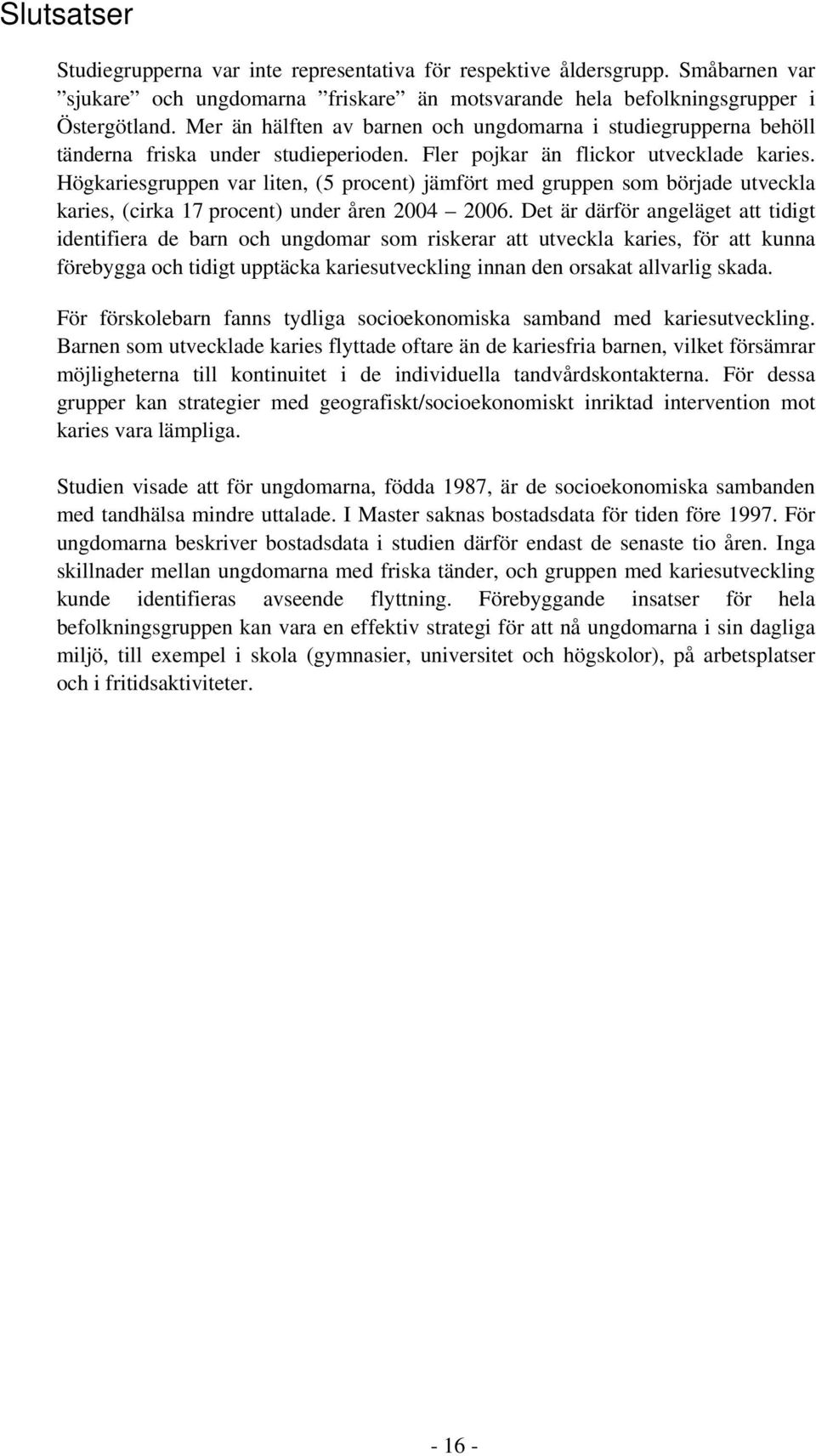 Högkariesgruppen var liten, (5 procent) jämfört med gruppen som började utveckla karies, (cirka 17 procent) under åren 2004 2006.