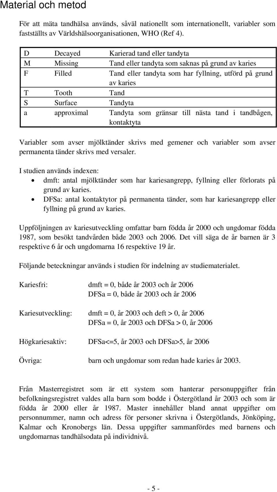 a approximal Tandyta som gränsar till nästa tand i tandbågen, kontaktyta Variabler som avser mjölktänder skrivs med gemener och variabler som avser permanenta tänder skrivs med versaler.