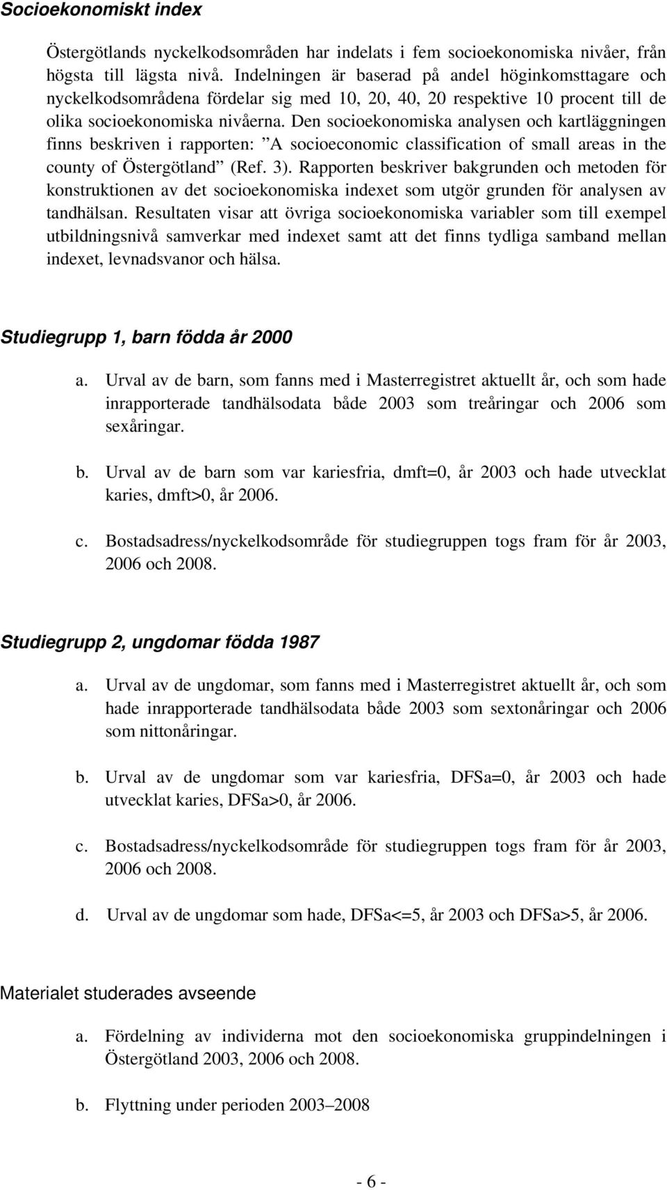 Den socioekonomiska analysen och kartläggningen finns beskriven i rapporten: A socioeconomic classification of small areas in the county of Östergötland (Ref. 3).